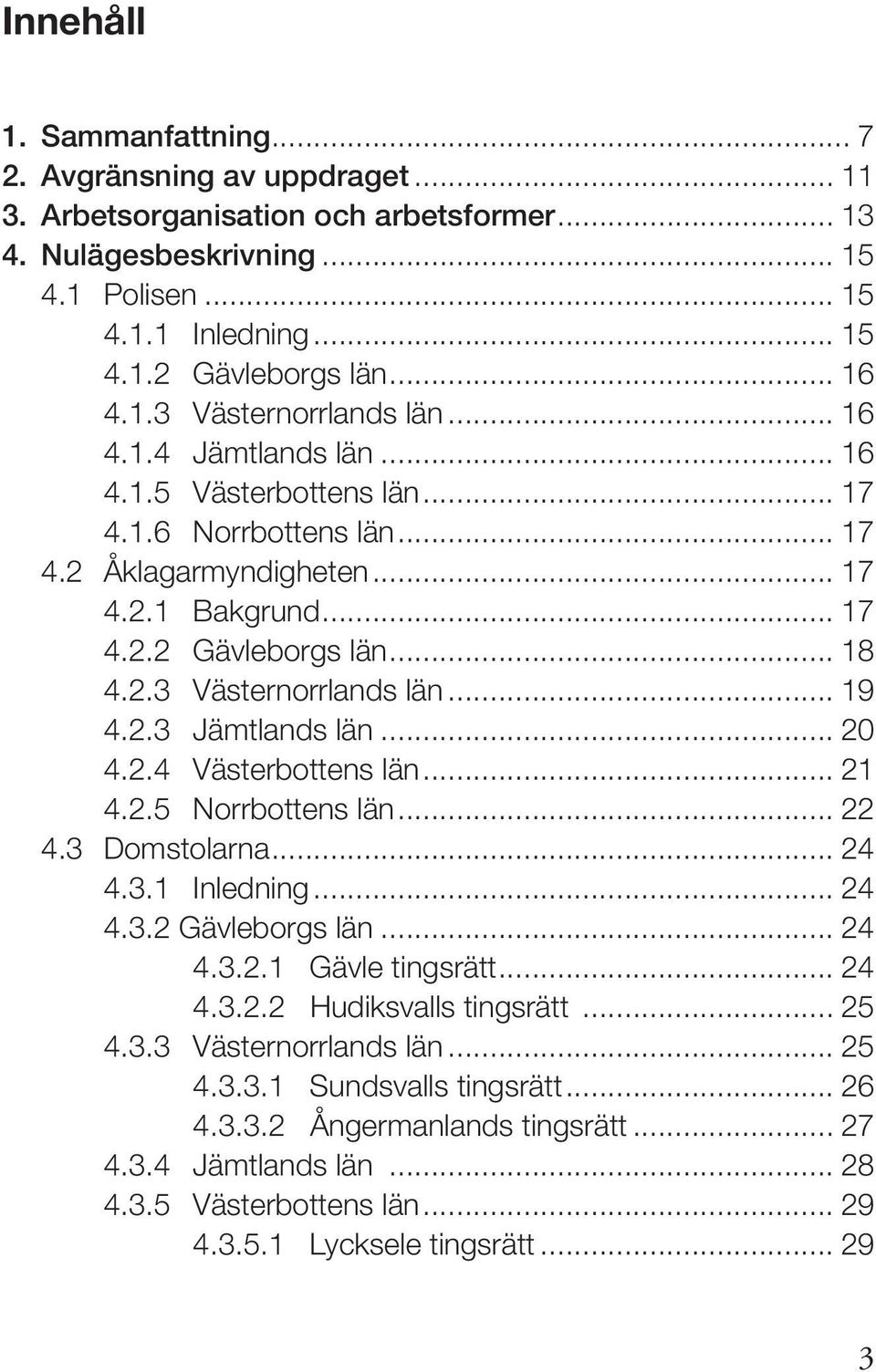 2.3 Västernorrlands län... 19 4.2.3 Jämtlands län... 20 4.2.4 Västerbottens län... 21 4.2.5 Norrbottens län... 22 4.3 Domstolarna... 24 4.3.1 Inledning... 24 4.3.2 Gävleborgs län... 24 4.3.2.1 Gävle tingsrätt.