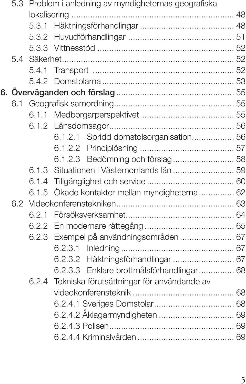 .. 57 6.1.2.3 Bedömning och förslag... 58 6.1.3 Situationen i Västernorrlands län... 59 6.1.4 Tillgänglighet och service... 60 6.1.5 Ökade kontakter mellan myndigheterna... 62 6.