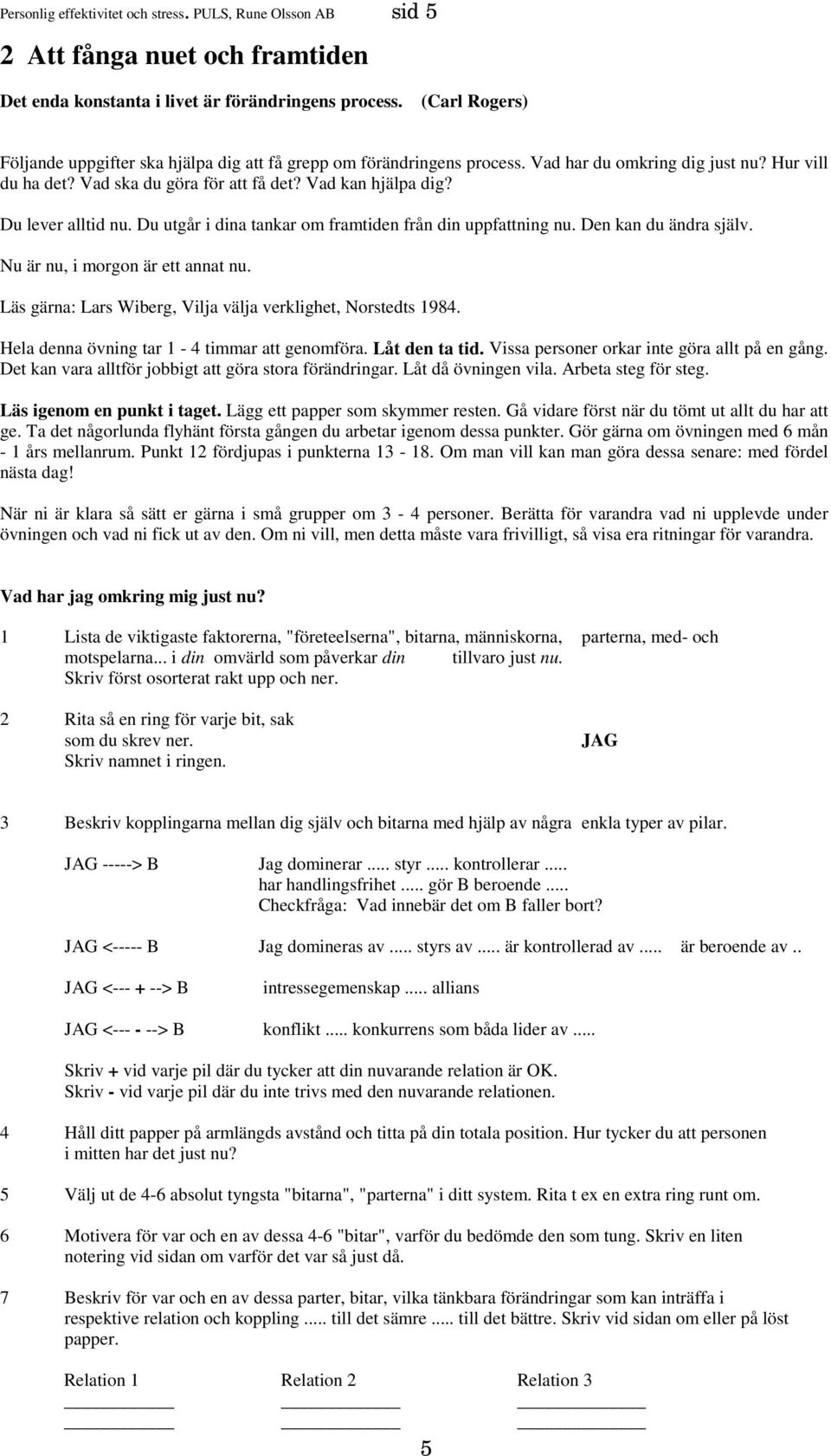 Du lever alltid nu. Du utgår i dina tankar om framtiden från din uppfattning nu. Den kan du ändra själv. Nu är nu, i morgon är ett annat nu.