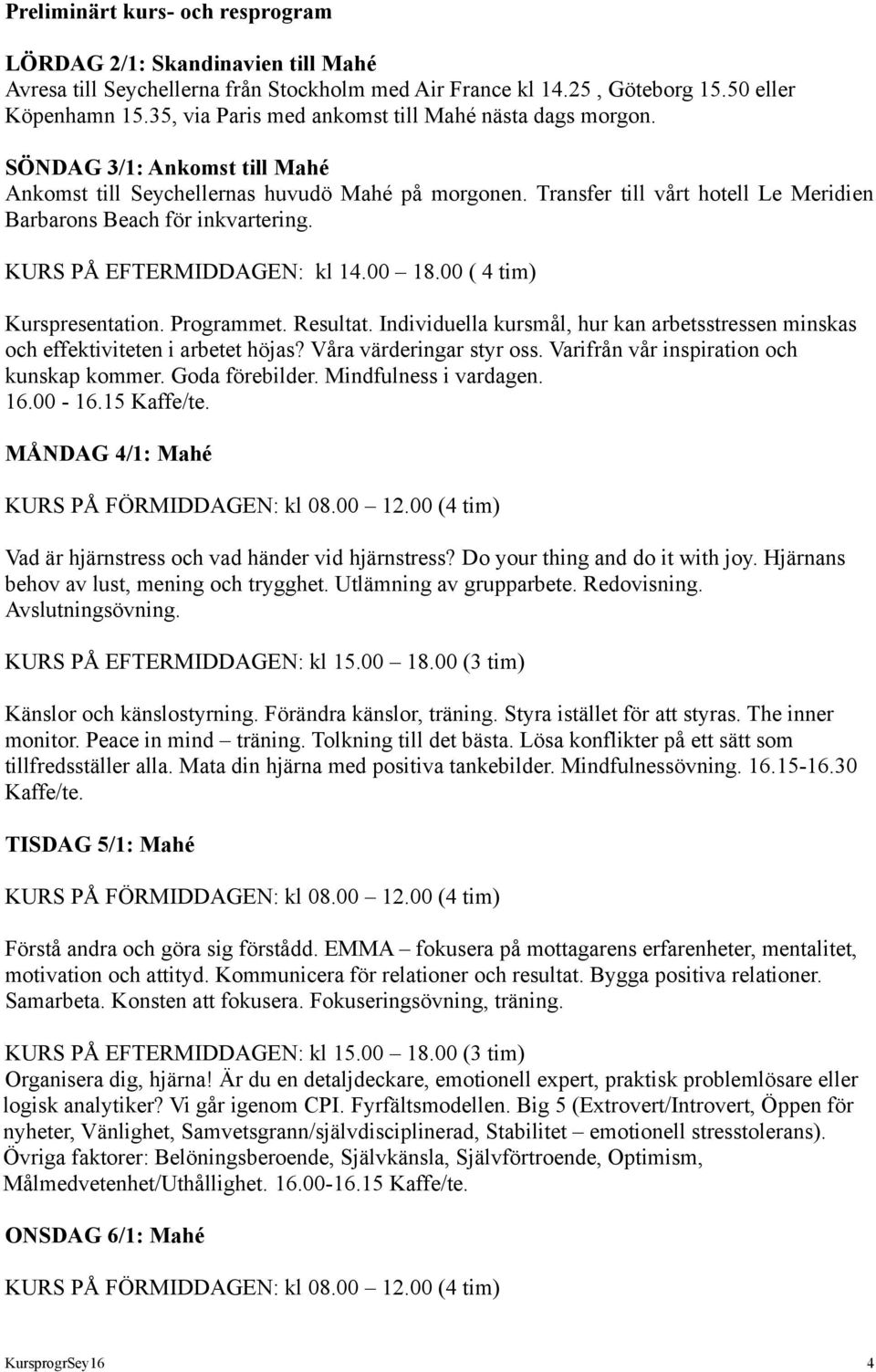 Transfer till vårt hotell Le Meridien Barbarons Beach för inkvartering. KURS PÅ EFTERMIDDAGEN: kl 14.00 18.00 ( 4 tim) Kurspresentation. Programmet. Resultat.