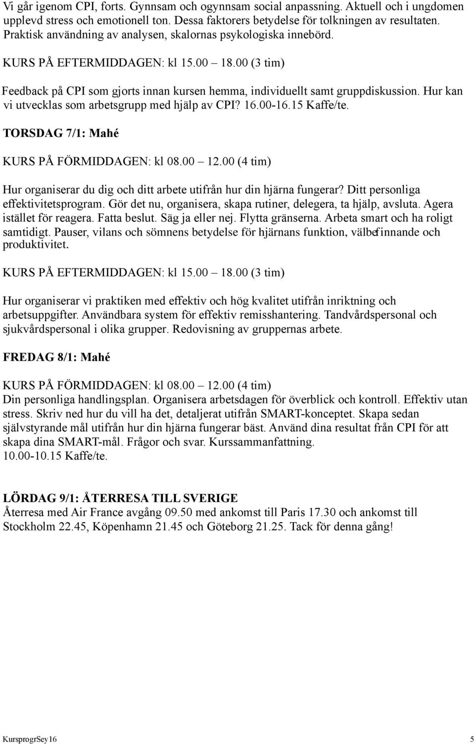 Hur kan vi utvecklas som arbetsgrupp med hjälp av CPI? 16.00-16.15 Kaffe/te. TORSDAG 7/1: Mahé Hur organiserar du dig och ditt arbete utifrån hur din hjärna fungerar?