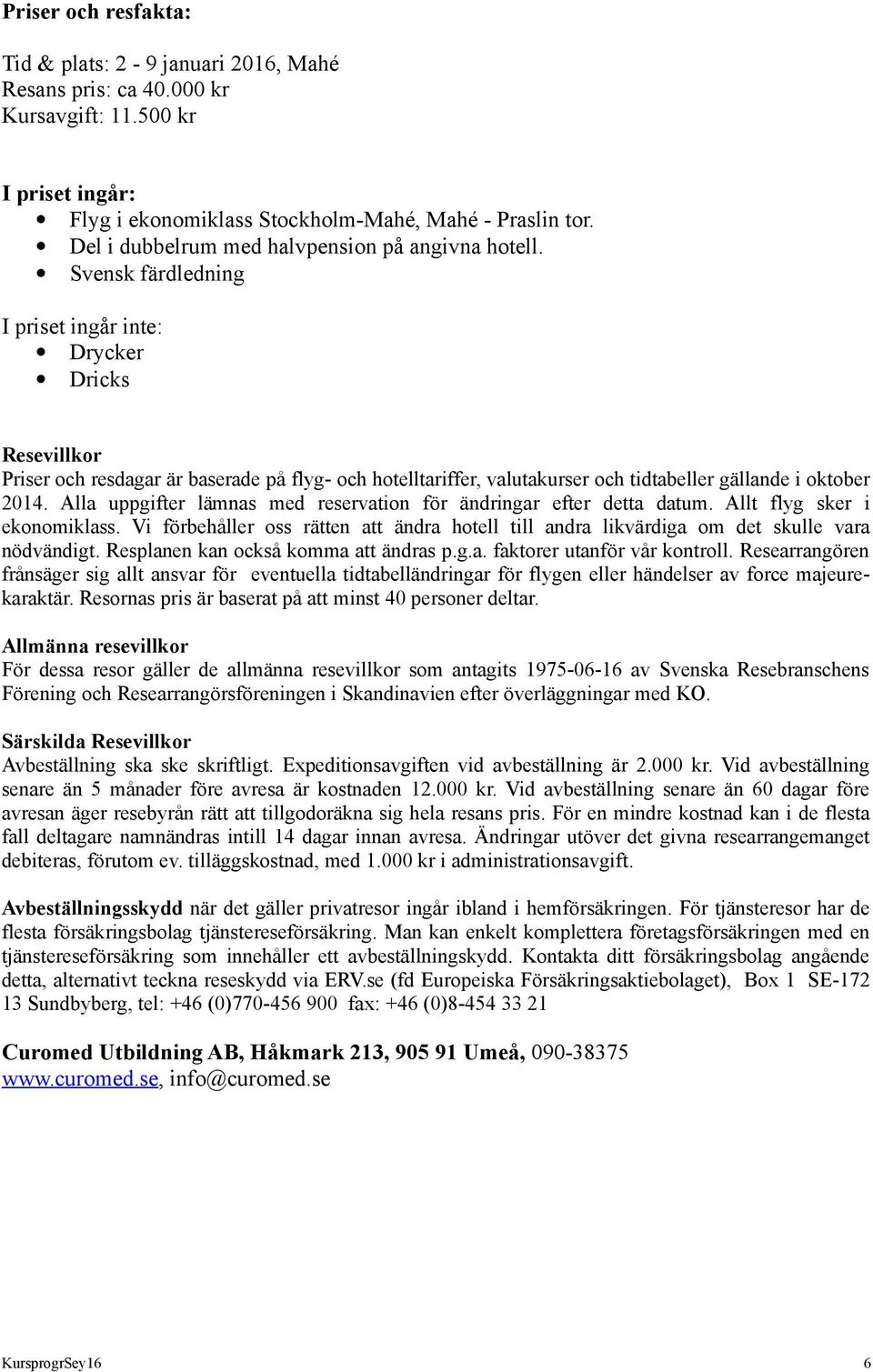 Svensk färdledning I priset ingår inte: Drycker Dricks Resevillkor Priser och resdagar är baserade på flyg- och hotelltariffer, valutakurser och tidtabeller gällande i oktober 2014.