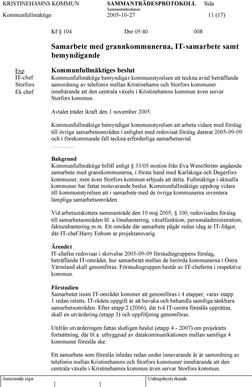 Avtalet träder ikraft den 1 november 2005.