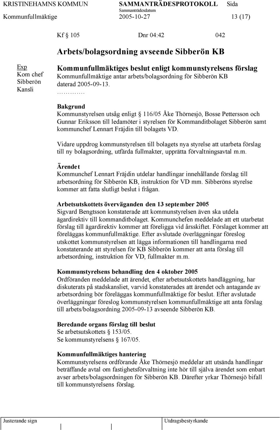 . Bakgrund Kommunstyrelsen utsåg enligt 116/05 Åke Thörnesjö, Bosse Pettersson och Gunnar Eriksson till ledamöter i styrelsen för Kommanditbolaget Sibberön samt kommunchef Lennart Fräjdin till