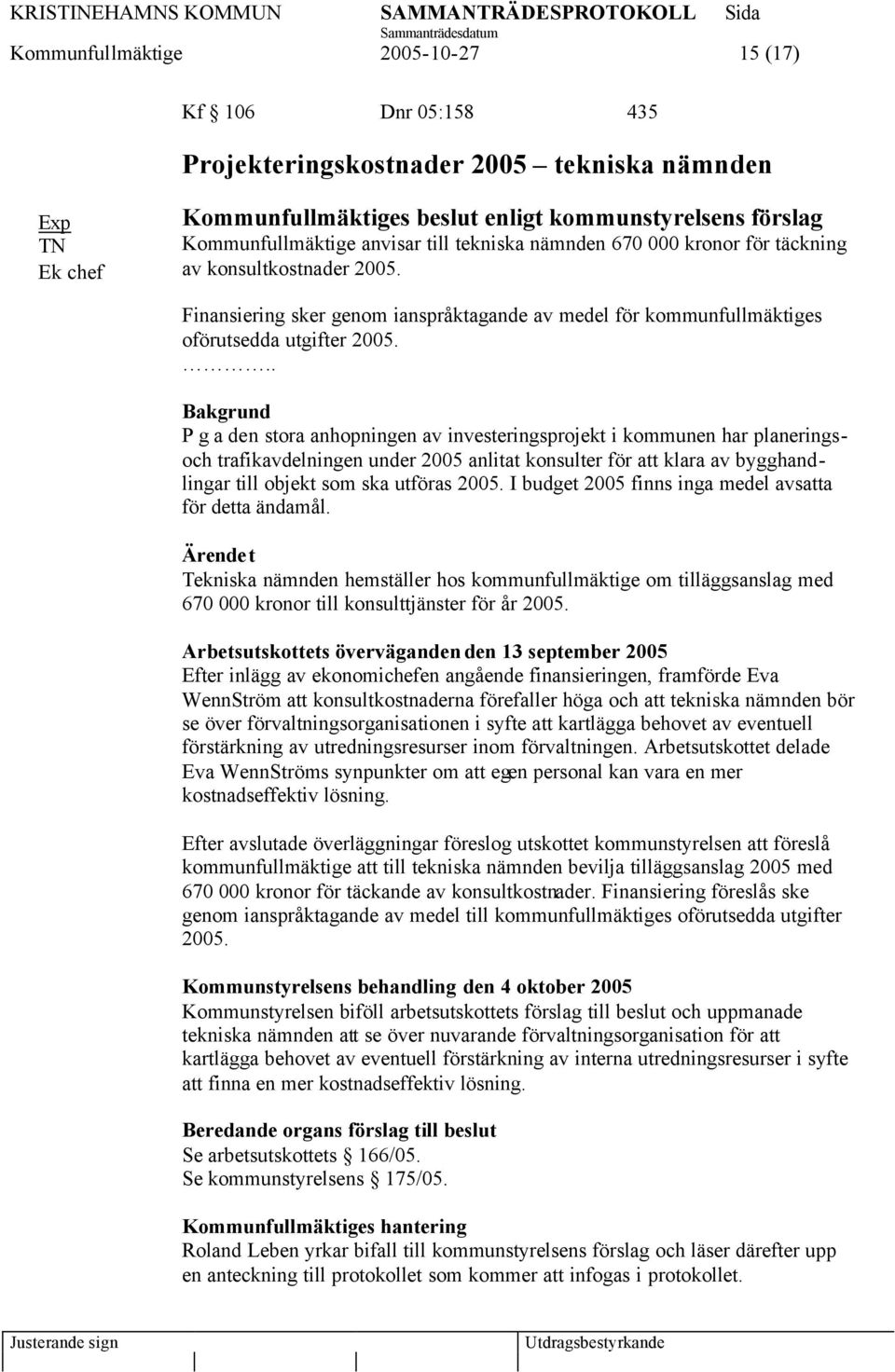 .. Bakgrund P g a den stora anhopningen av investeringsprojekt i kommunen har planeringsoch trafikavdelningen under 2005 anlitat konsulter för att klara av bygghandlingar till objekt som ska utföras