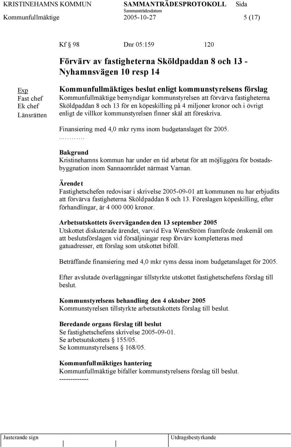 kommunstyrelsen finner skäl att föreskriva. Finansiering med 4,0 mkr ryms inom budgetanslaget för 2005.