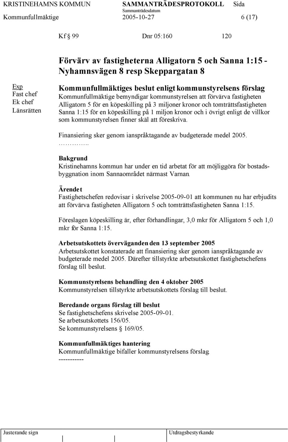 för en köpeskilling på 1 miljon kronor och i övrigt enligt de villkor som kommunstyrelsen finner skäl att föreskriva. Finansiering sker genom ianspråktagande av budgeterade medel 2005.