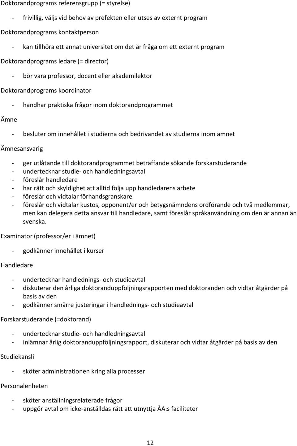 doktorandprogrammet - besluter om innehållet i studierna och bedrivandet av studierna inom ämnet Ämnesansvarig - ger utlåtande till doktorandprogrammet beträffande sökande forskarstuderande -