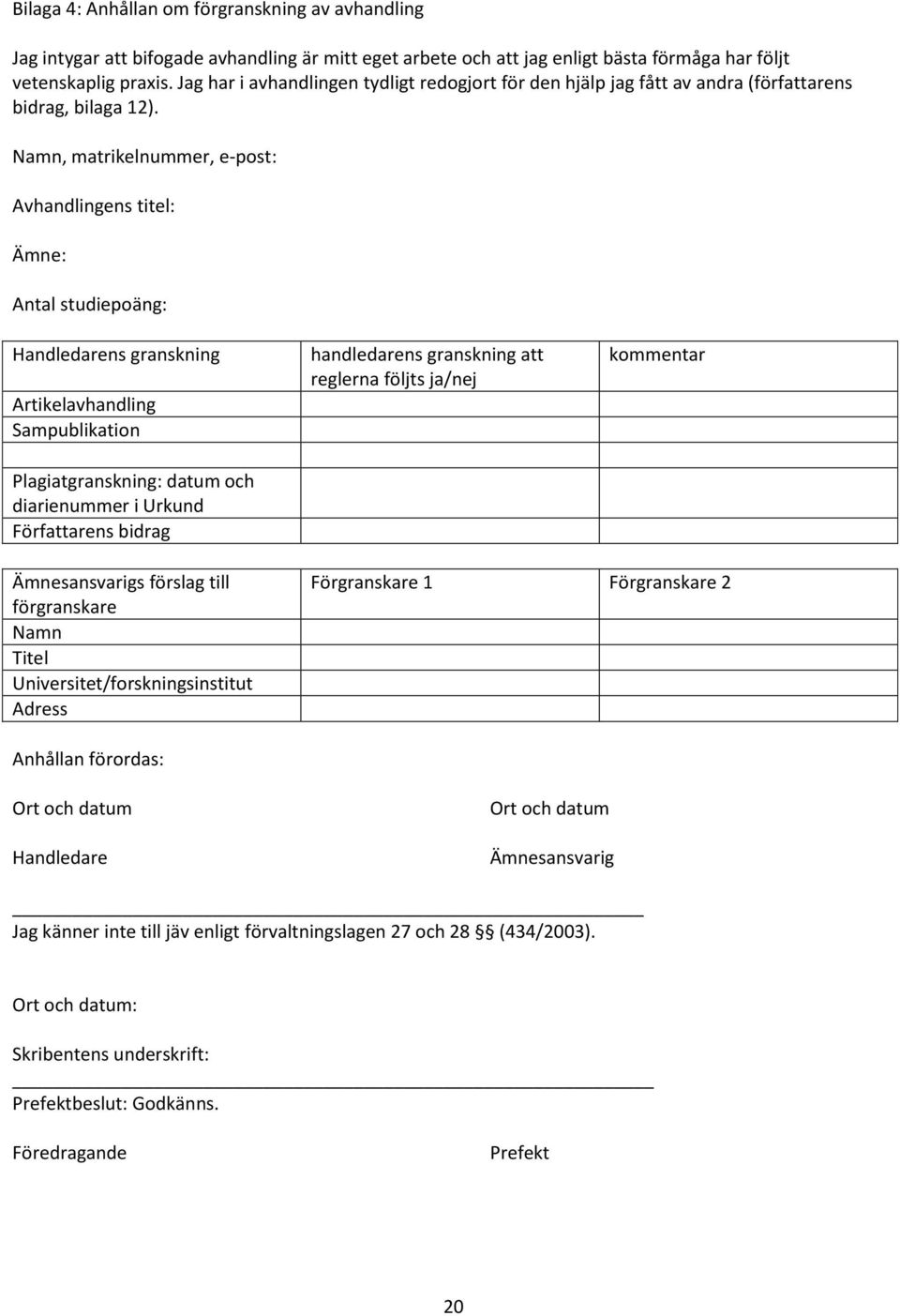 Namn, matrikelnummer, e-post: Avhandlingens titel: Ämne: Antal studiepoäng: Handledarens granskning Artikelavhandling Sampublikation Plagiatgranskning: datum och diarienummer i Urkund Författarens