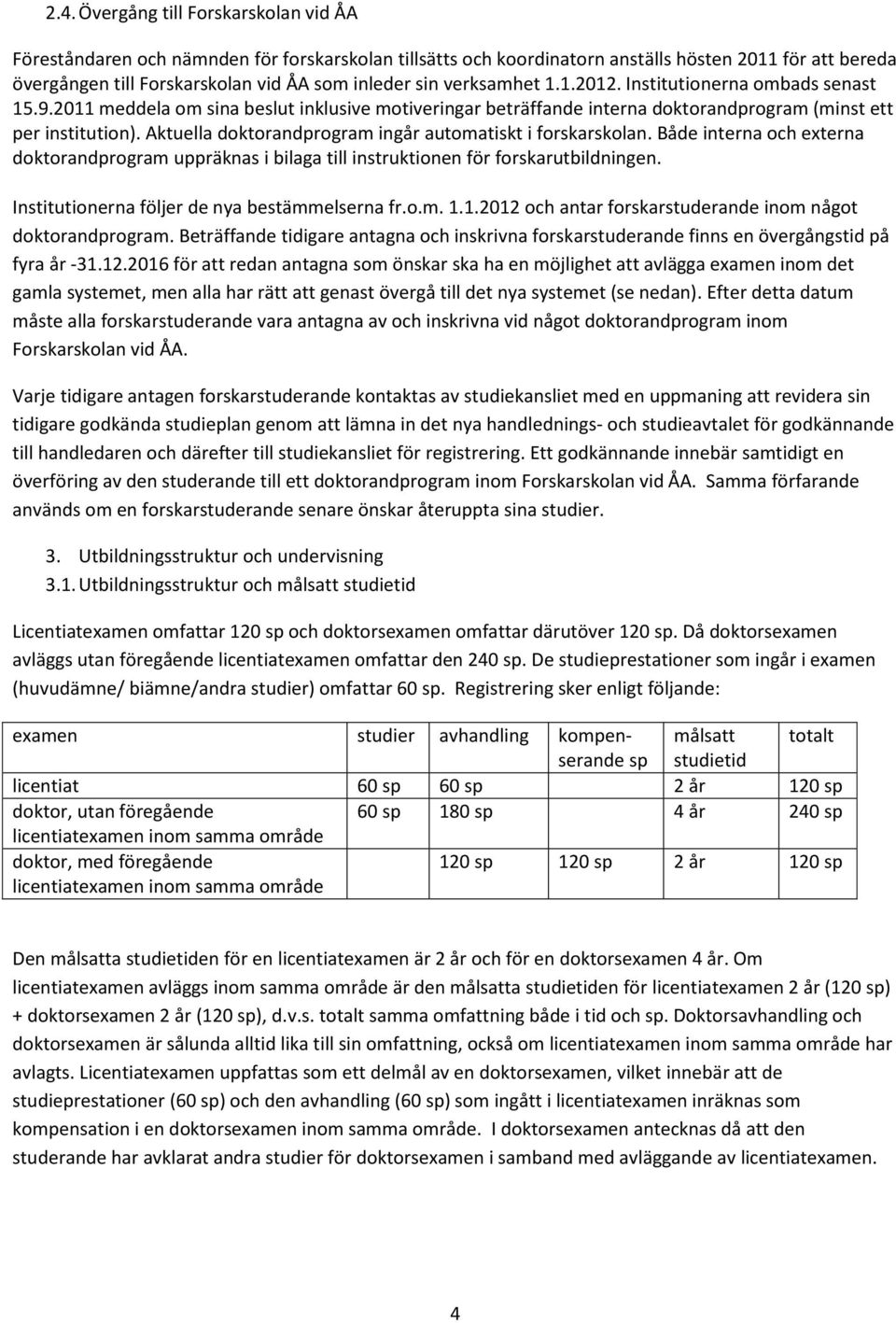 Aktuella doktorandprogram ingår automatiskt i forskarskolan. Både interna och externa doktorandprogram uppräknas i bilaga till instruktionen för forskarutbildningen.