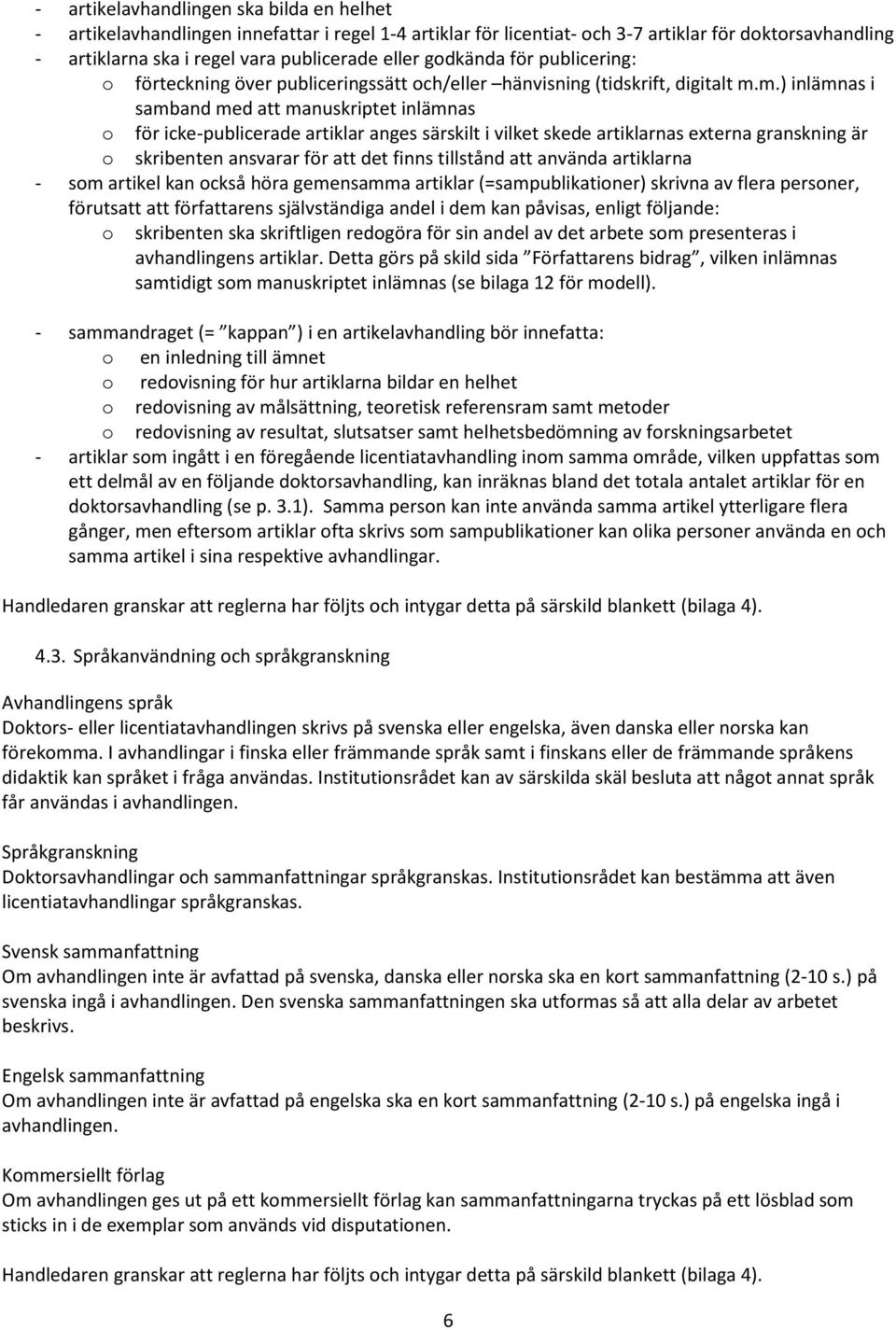 m.) inlämnas i samband med att manuskriptet inlämnas o för icke-publicerade artiklar anges särskilt i vilket skede artiklarnas externa granskning är o skribenten ansvarar för att det finns tillstånd