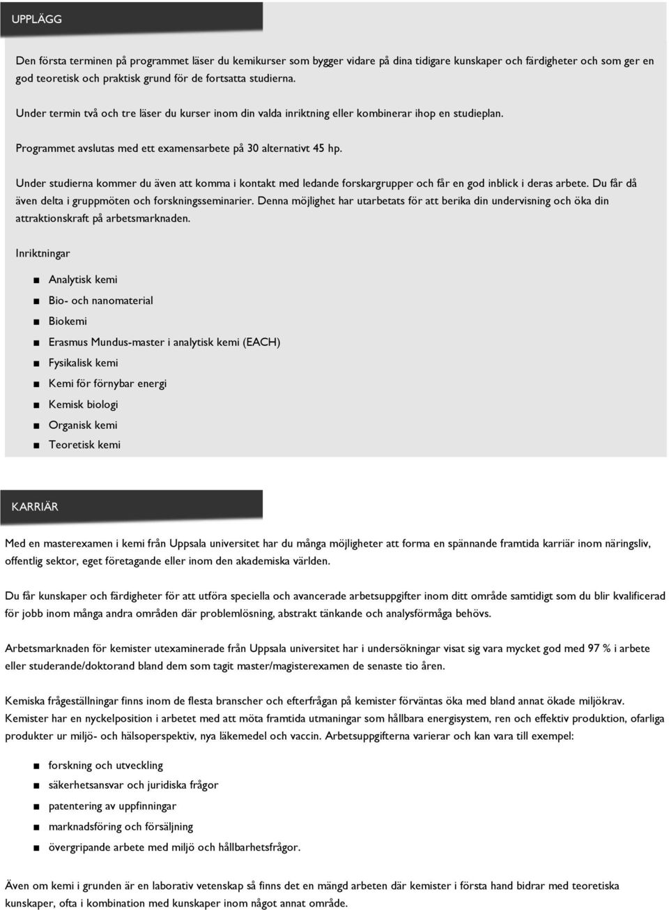 Under studierna kommer du även att komma i kontakt med ledande forskargrupper och får en god inblick i deras arbete. Du får då även delta i gruppmöten och forskningsseminarier.