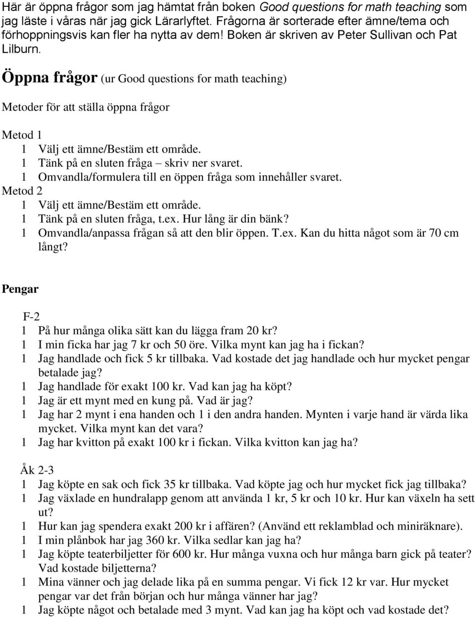 Öppna frågor (ur Good questions for math teaching) Metoder för att ställa öppna frågor Metod 1 1 Välj ett ämne/bestäm ett område. 1 Tänk på en sluten fråga skriv ner svaret.