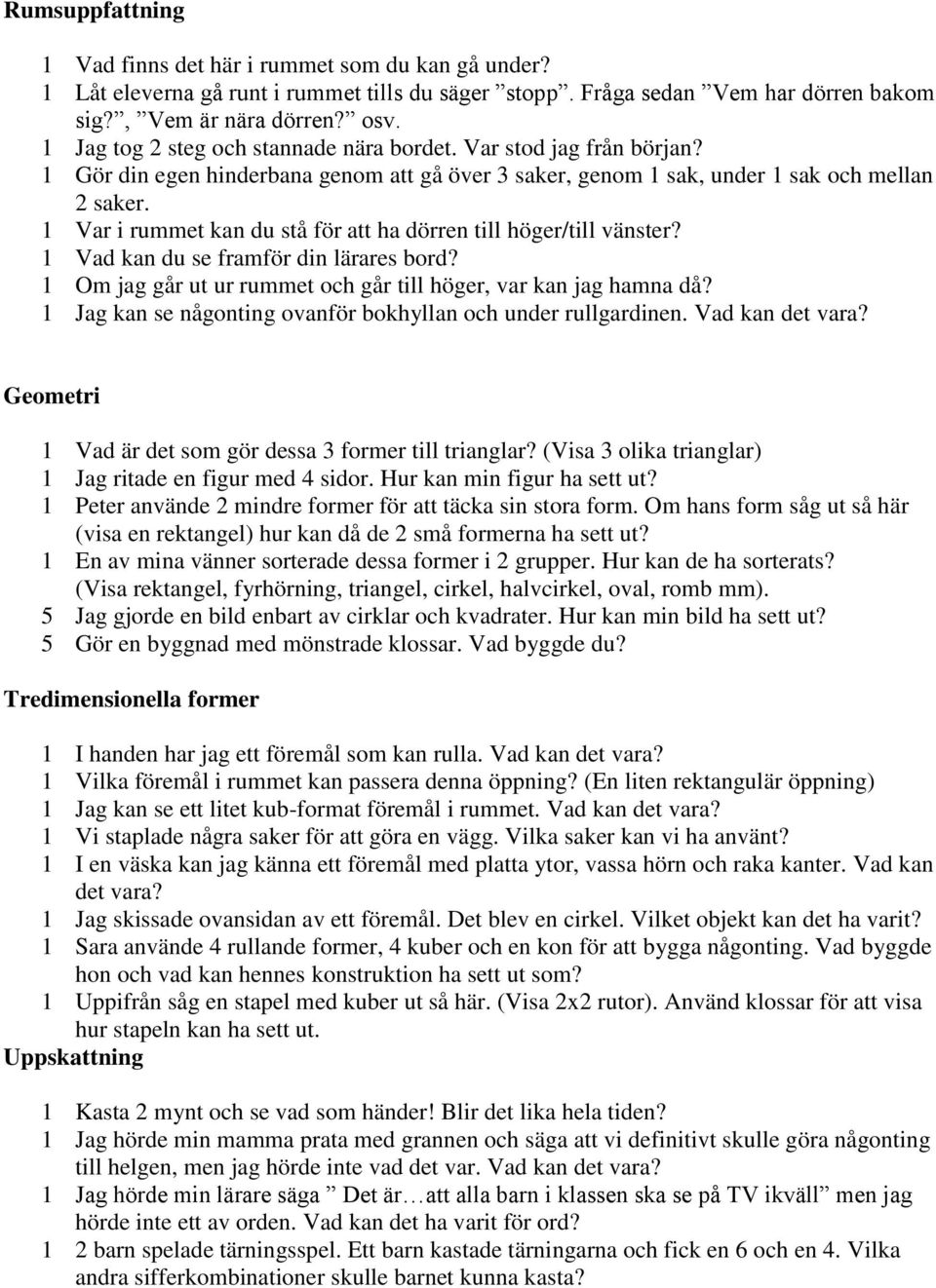 1 Var i rummet kan du stå för att ha dörren till höger/till vänster? 1 Vad kan du se framför din lärares bord? 1 Om jag går ut ur rummet och går till höger, var kan jag hamna då?