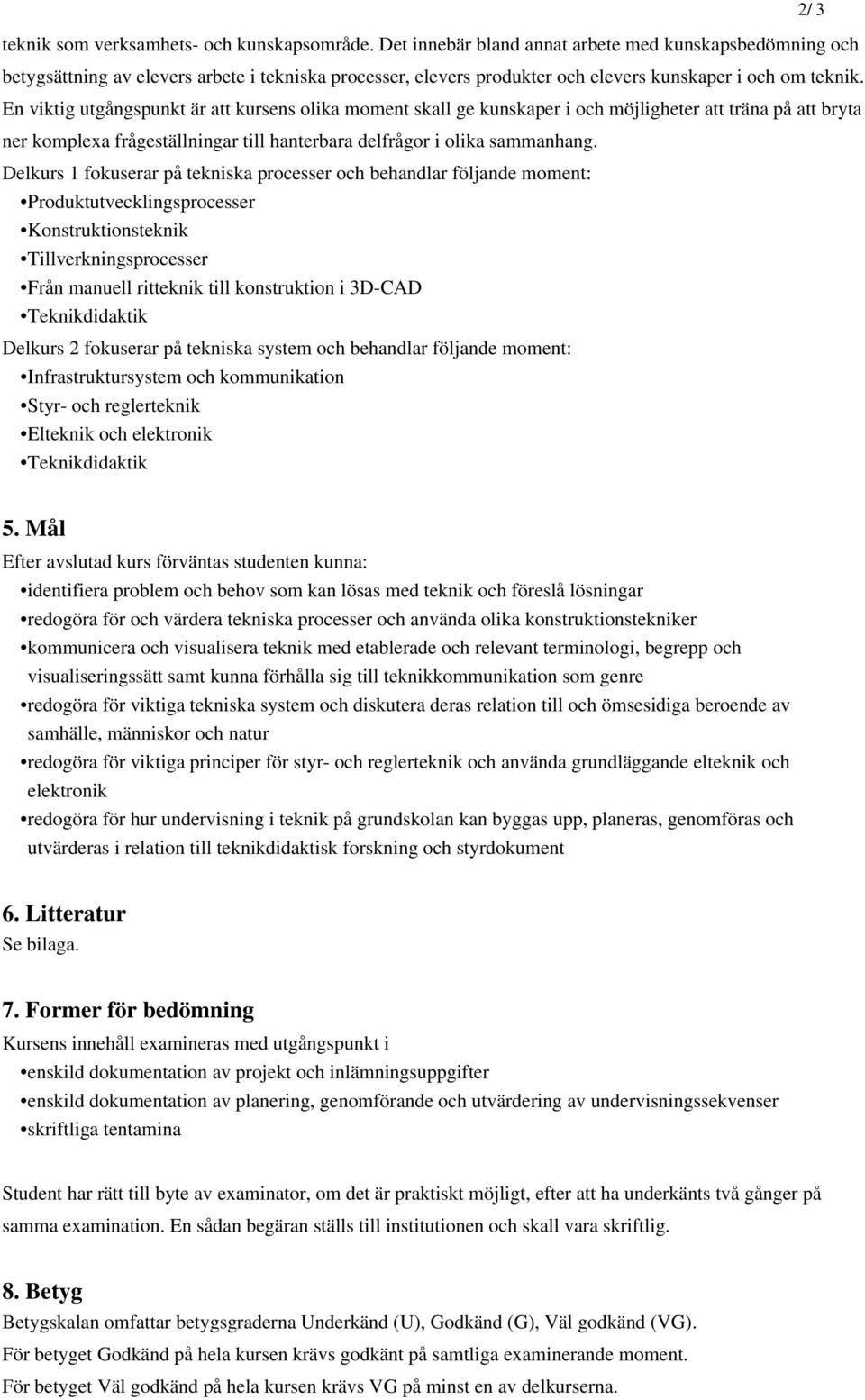 En viktig utgångspunkt är att kursens olika moment skall ge kunskaper i och möjligheter att träna på att bryta ner komplexa frågeställningar till hanterbara delfrågor i olika sammanhang.