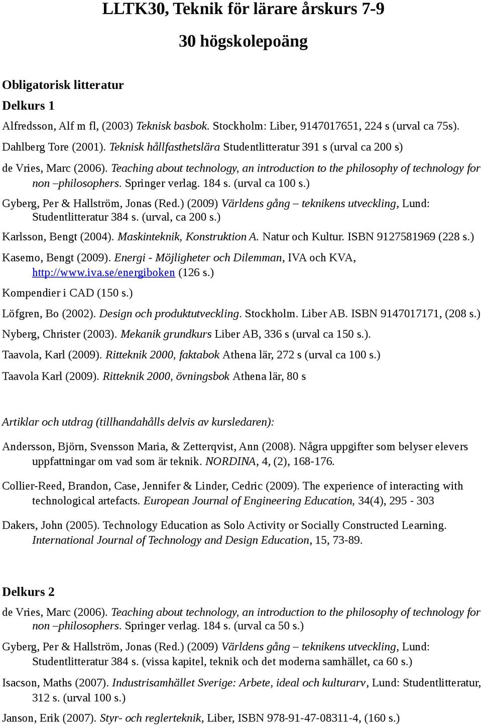 Teaching about technology, an introduction to the philosophy of technology for non philosophers. Springer verlag. 184 s. (urval ca 100 s.) Gyberg, Per & Hallström, Jonas (Red.