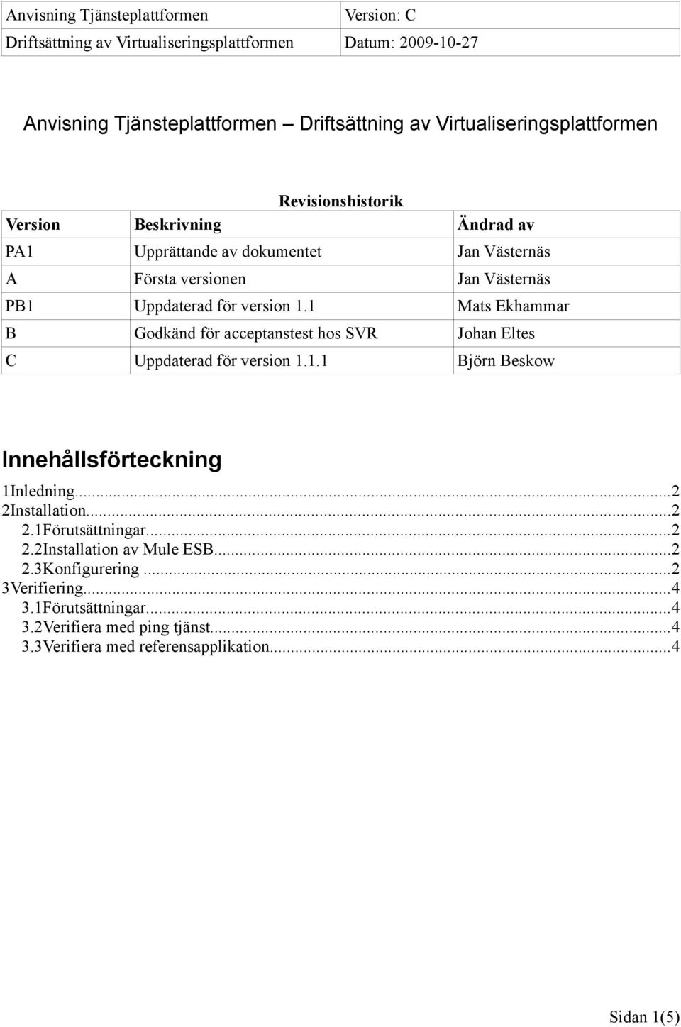 1 Mats Ekhammar B Godkänd för acceptanstest hos SVR Johan Eltes C Uppdaterad för version 1.1.1 Björn Beskow Innehållsförteckning 1Inledning.