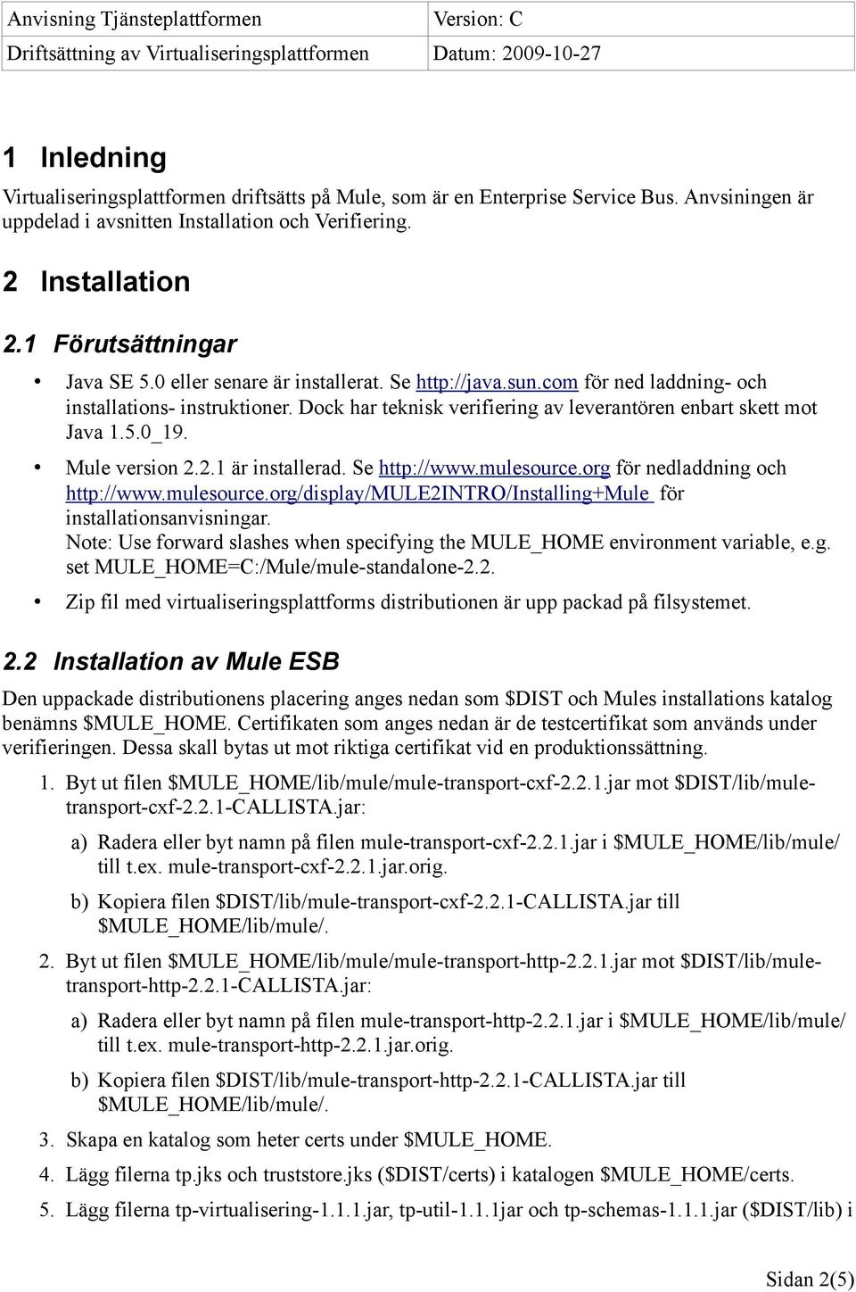 Dock har teknisk verifiering av leverantören enbart skett mot Java 1.5.0_19. Mule version 2.2.1 är installerad. Se http://www.mulesource.