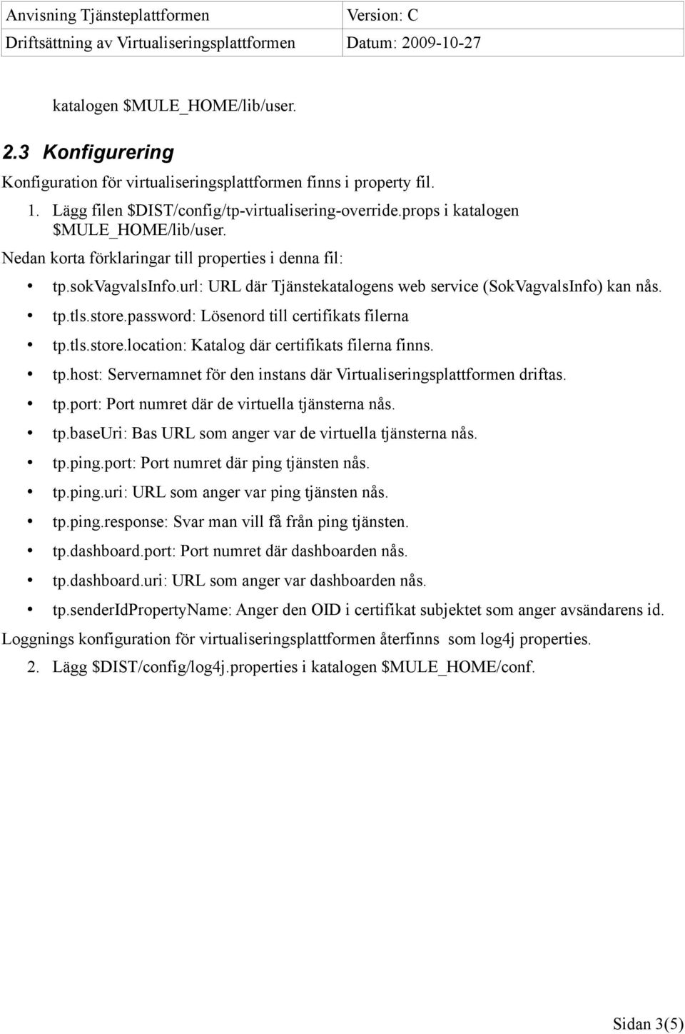 password: Lösenord till certifikats filerna tp.tls.store.location: Katalog där certifikats filerna finns. tp.host: Servernamnet för den instans där Virtualiseringsplattformen driftas. tp.port: Port numret där de virtuella tjänsterna nås.