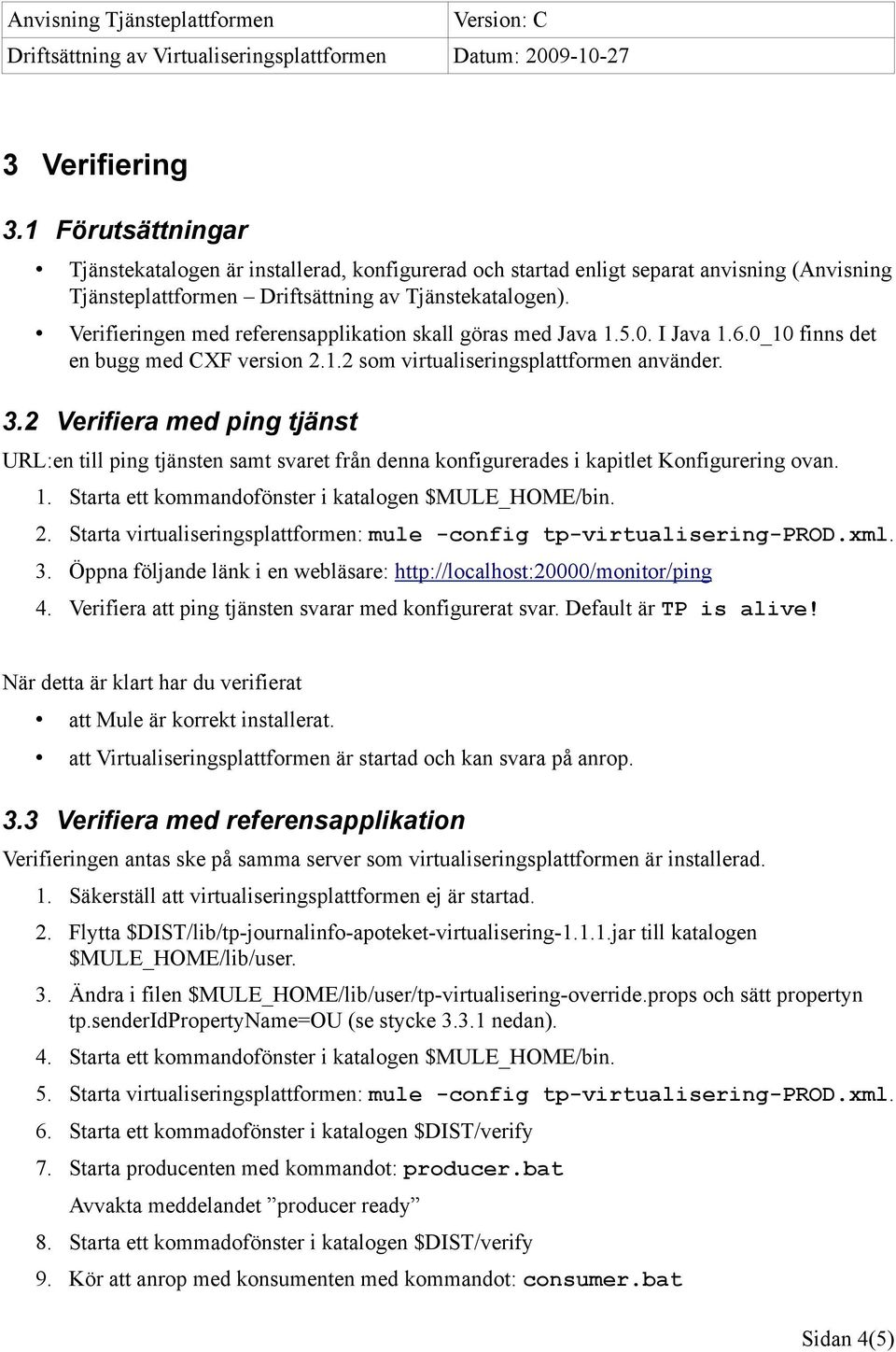 2 Verifiera med ping tjänst URL:en till ping tjänsten samt svaret från denna konfigurerades i kapitlet Konfigurering ovan. 1. Starta ett kommandofönster i katalogen $MULE_HOME/bin. 2.