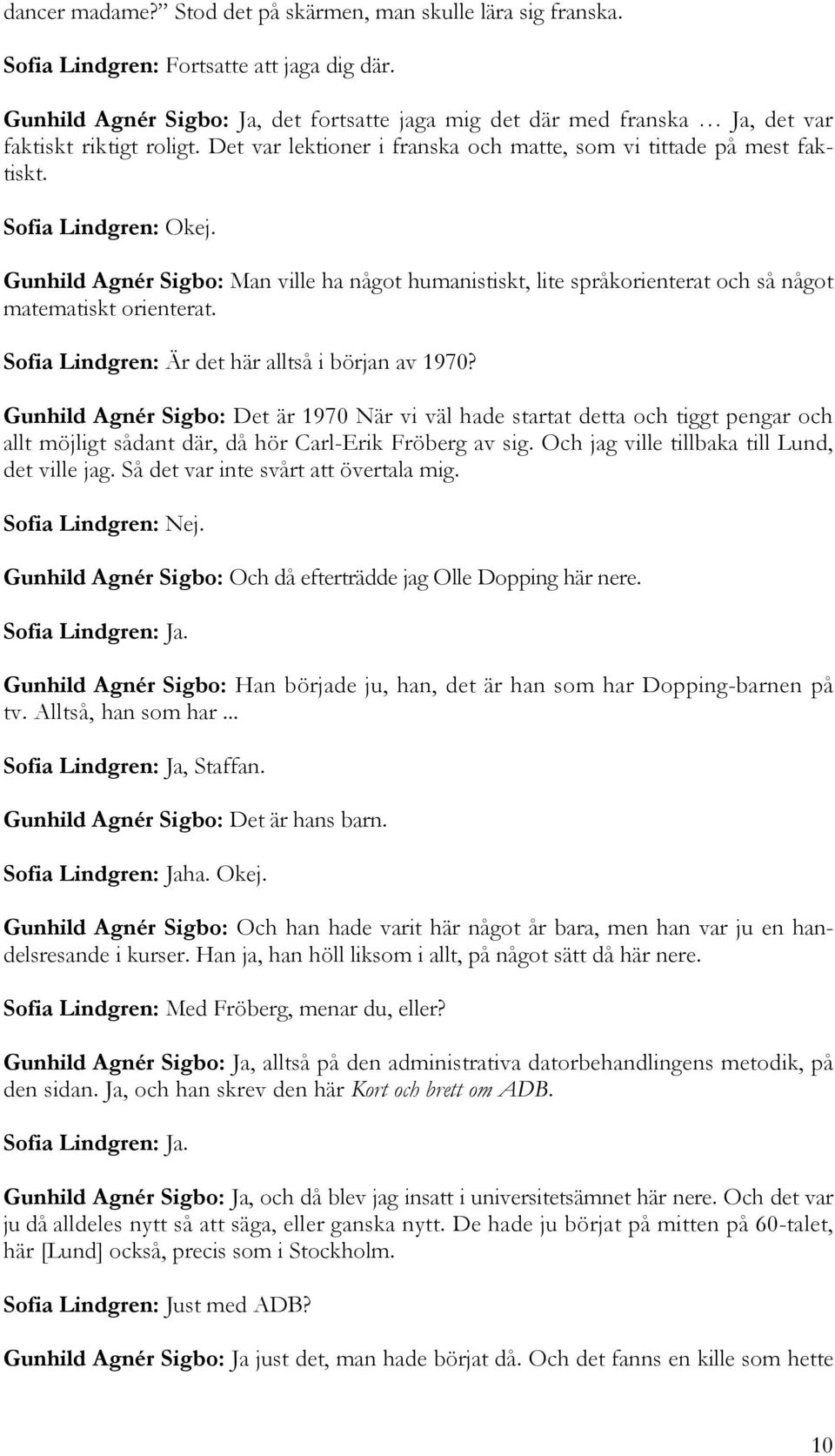 Gunhild Agnér Sigbo: Man ville ha något humanistiskt, lite språkorienterat och så något matematiskt orienterat. Sofia Lindgren: Är det här alltså i början av 1970?
