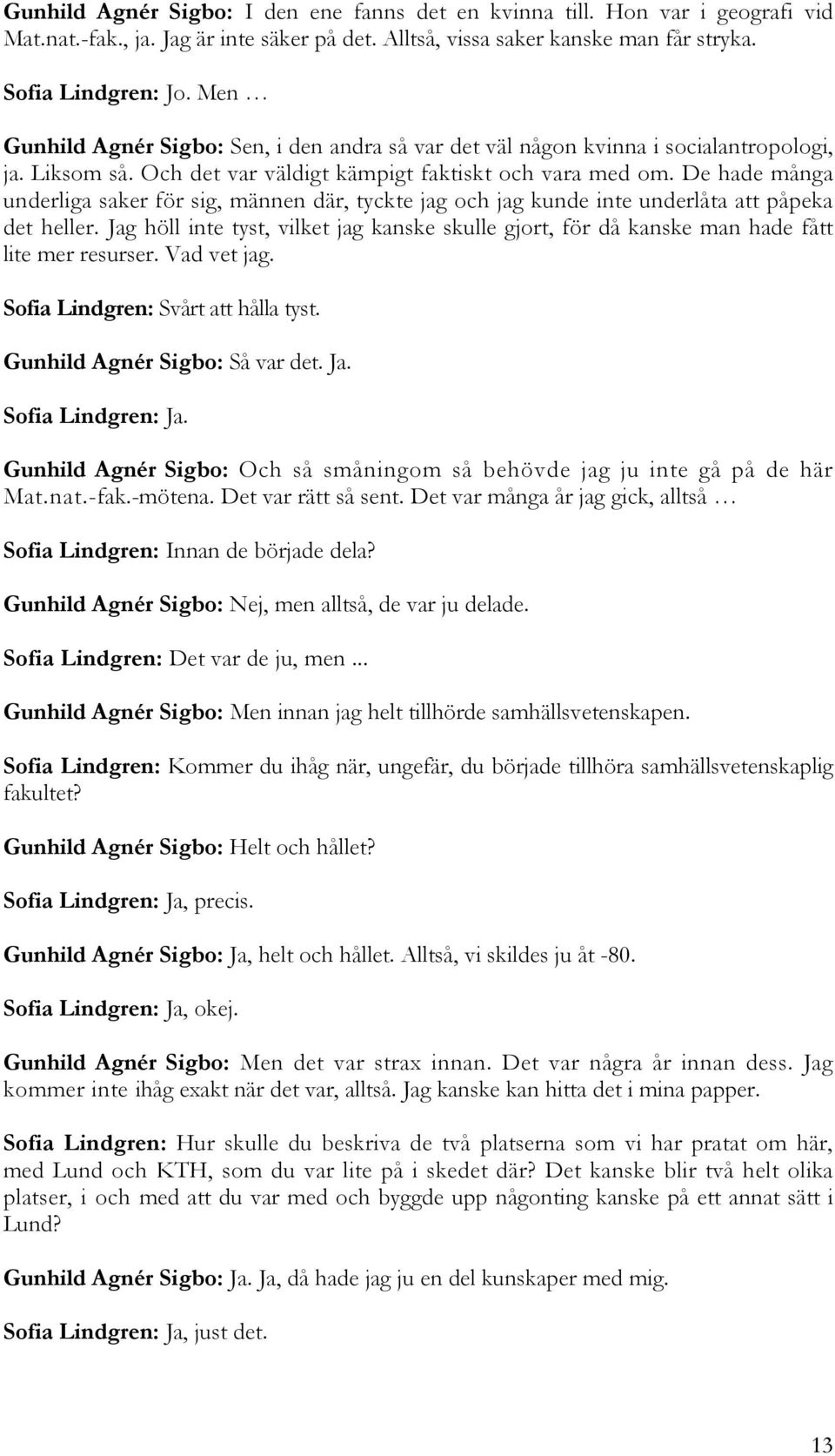 De hade många underliga saker för sig, männen där, tyckte jag och jag kunde inte underlåta att påpeka det heller.