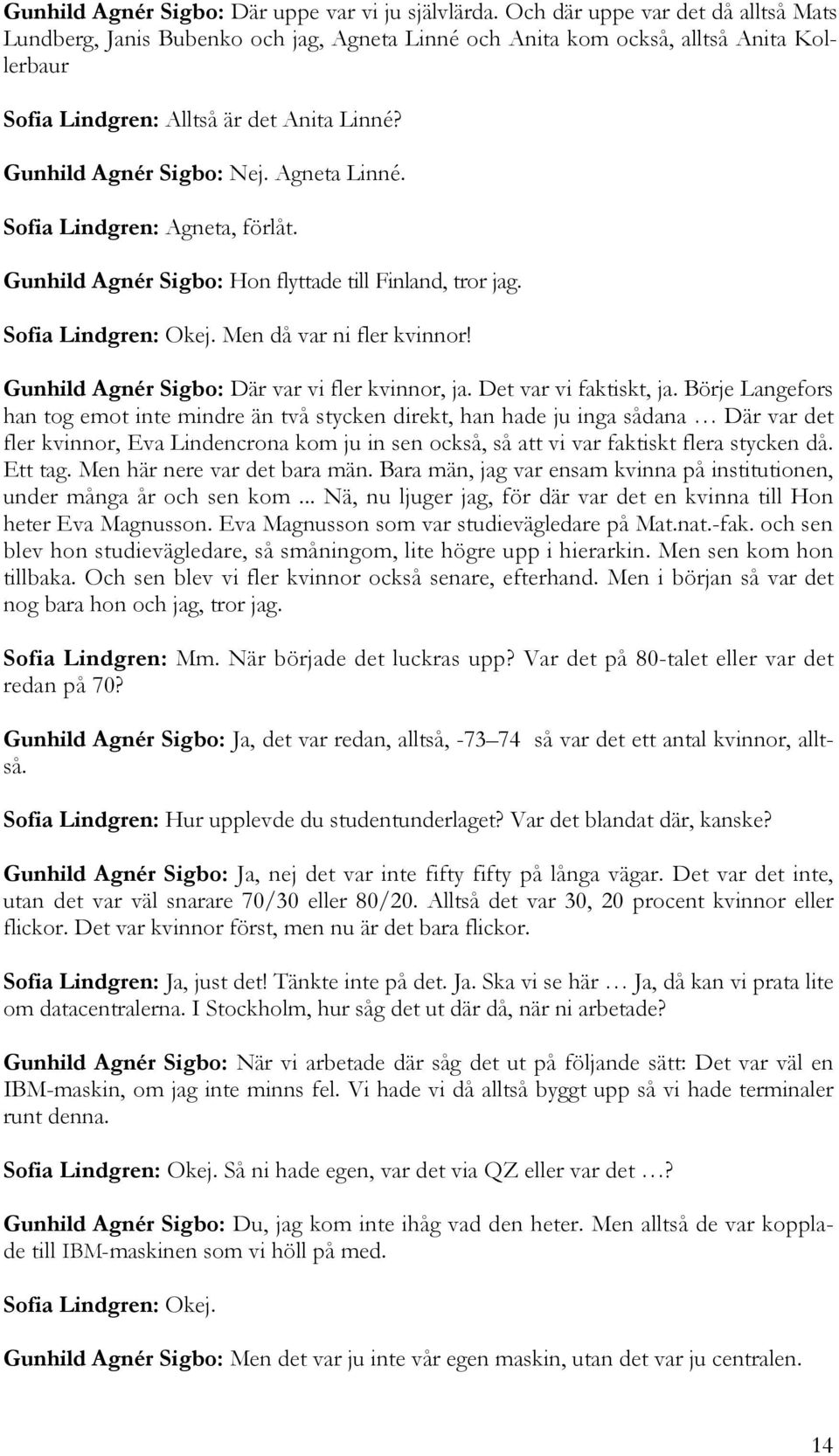 Agneta Linné. Sofia Lindgren: Agneta, förlåt. Gunhild Agnér Sigbo: Hon flyttade till Finland, tror jag. Sofia Lindgren: Okej. Men då var ni fler kvinnor!