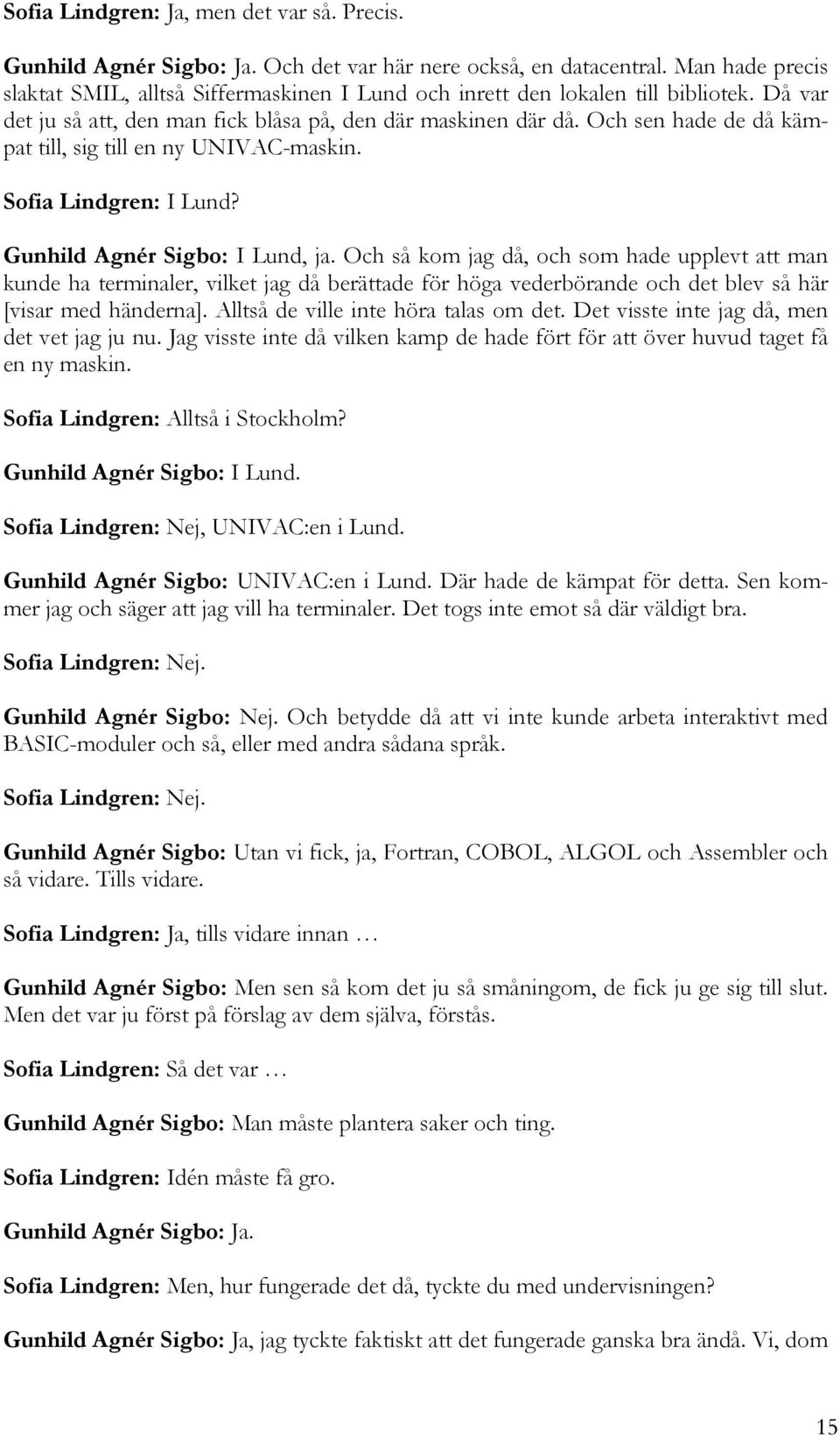 Och sen hade de då kämpat till, sig till en ny UNIVAC-maskin. Sofia Lindgren: I Lund? Gunhild Agnér Sigbo: I Lund, ja.