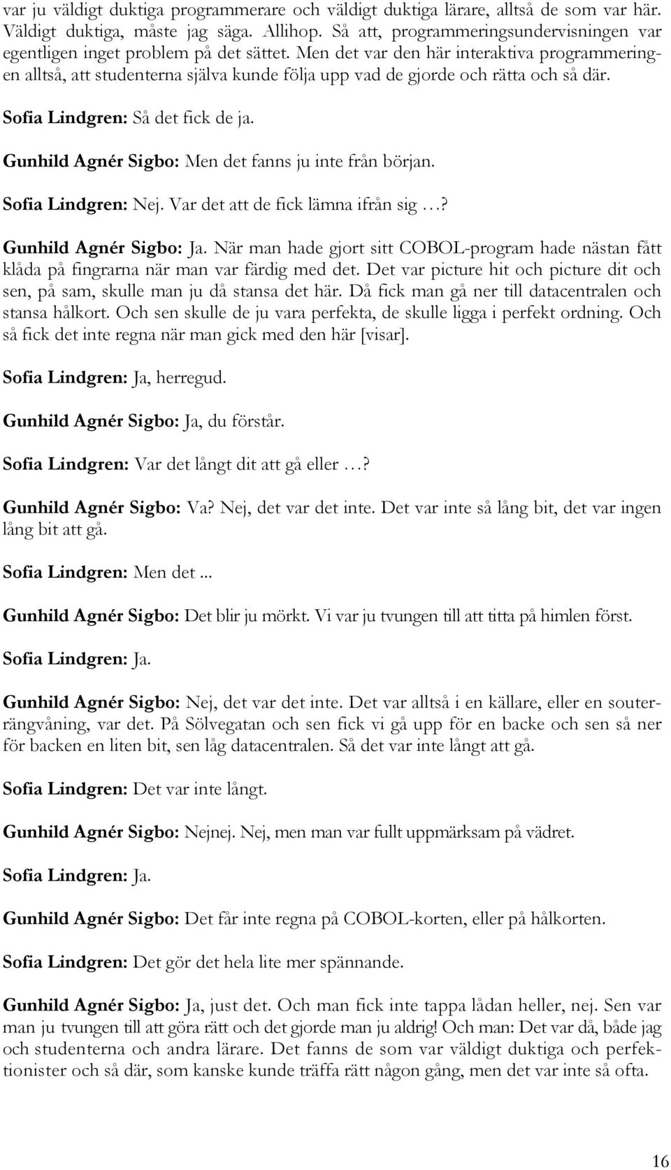 Men det var den här interaktiva programmeringen alltså, att studenterna själva kunde följa upp vad de gjorde och rätta och så där. Sofia Lindgren: Så det fick de ja.