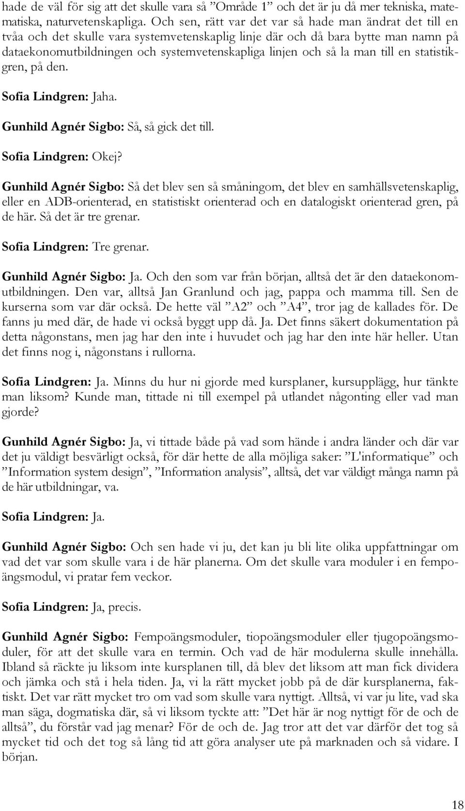 så la man till en statistikgren, på den. Sofia Lindgren: Jaha. Gunhild Agnér Sigbo: Så, så gick det till. Sofia Lindgren: Okej?