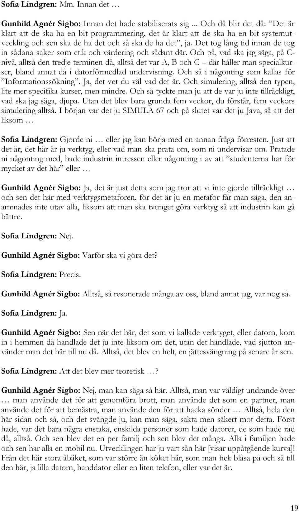 Det tog lång tid innan de tog in sådana saker som etik och värdering och sådant där.