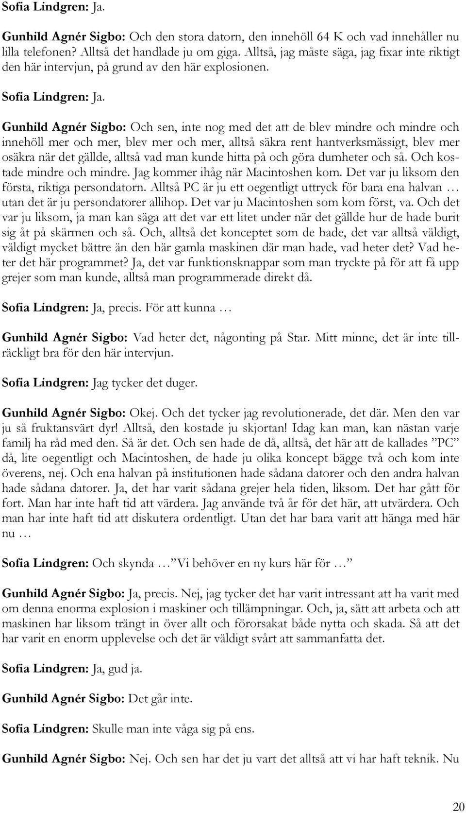 Gunhild Agnér Sigbo: Och sen, inte nog med det att de blev mindre och mindre och innehöll mer och mer, blev mer och mer, alltså säkra rent hantverksmässigt, blev mer osäkra när det gällde, alltså vad