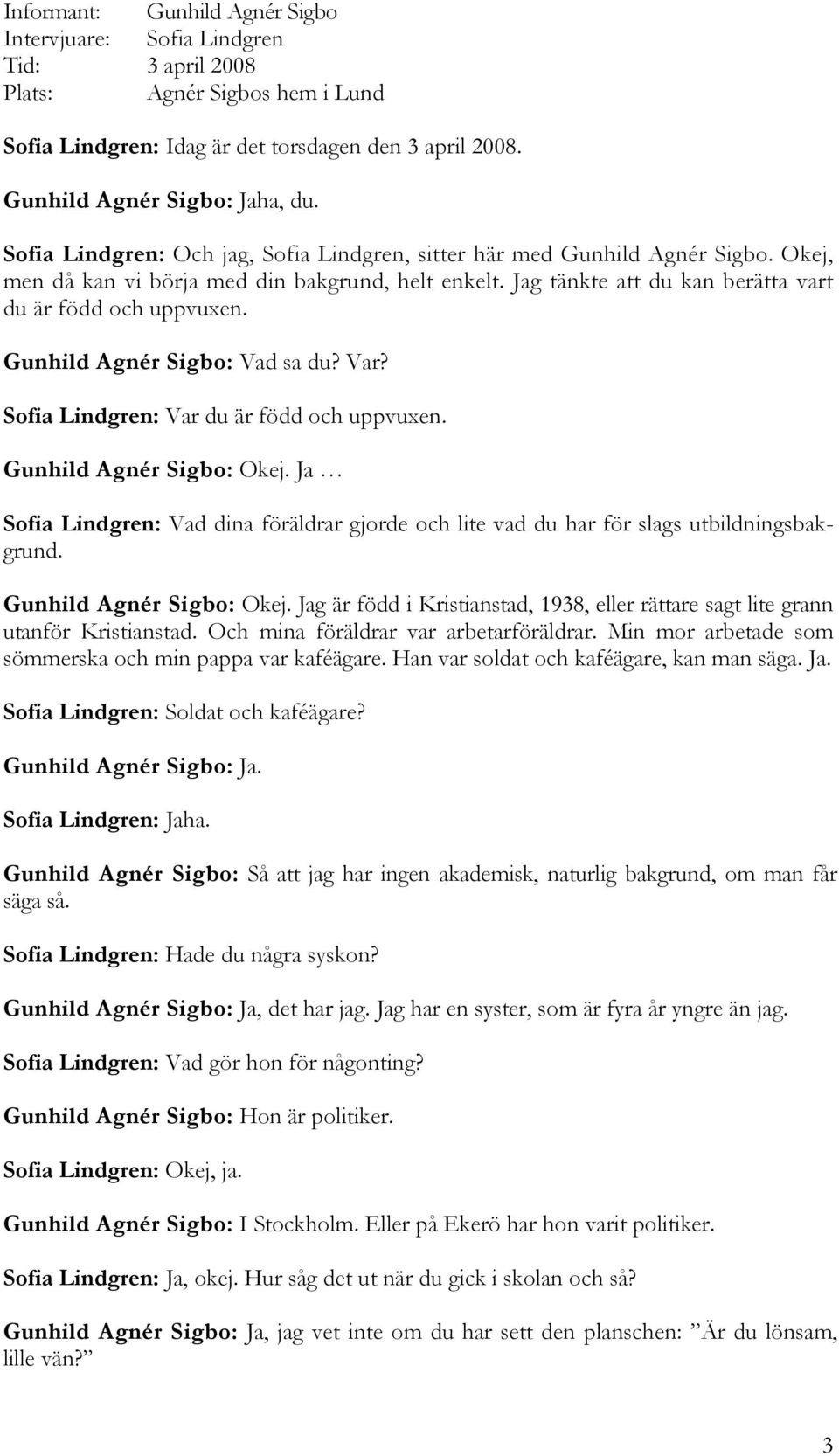 Gunhild Agnér Sigbo: Vad sa du? Var? Sofia Lindgren: Var du är född och uppvuxen. Gunhild Agnér Sigbo: Okej.