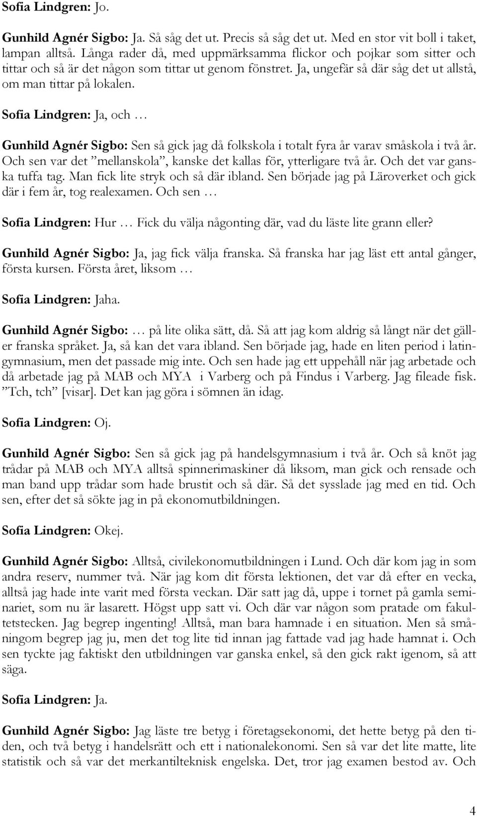 Sofia Lindgren: Ja, och Gunhild Agnér Sigbo: Sen så gick jag då folkskola i totalt fyra år varav småskola i två år. Och sen var det mellanskola, kanske det kallas för, ytterligare två år.