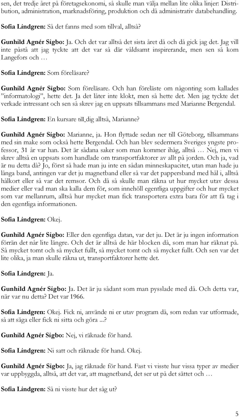 Jag vill inte påstå att jag tyckte att det var så där våldsamt inspirerande, men sen så kom Langefors och Sofia Lindgren: Som föreläsare? Gunhild Agnér Sigbo: Som föreläsare.