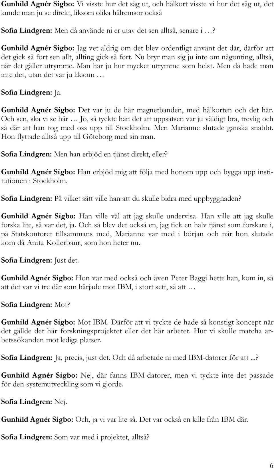Nu bryr man sig ju inte om någonting, alltså, när det gäller utrymme. Man har ju hur mycket utrymme som helst.