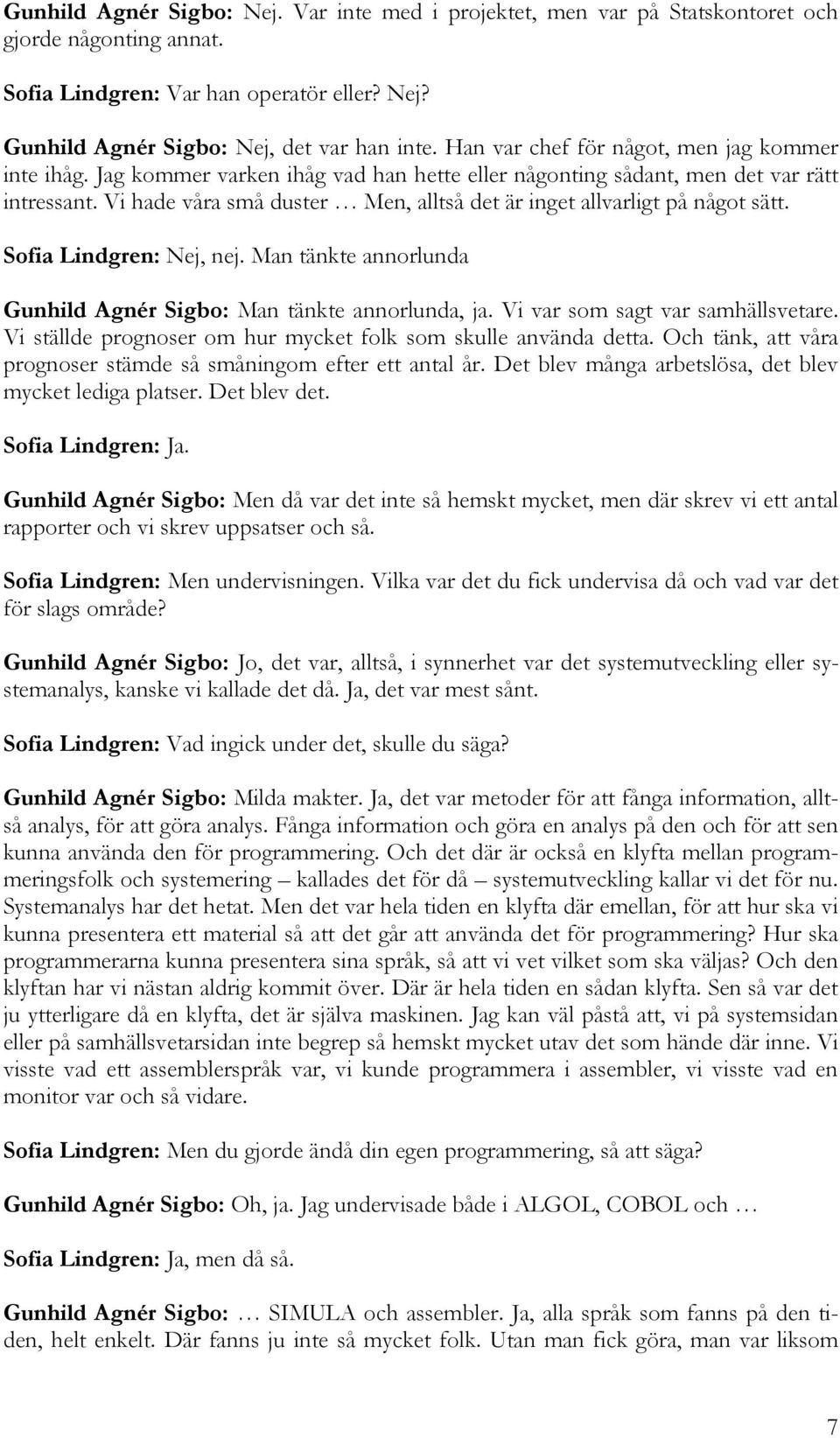 Vi hade våra små duster Men, alltså det är inget allvarligt på något sätt. Sofia Lindgren: Nej, nej. Man tänkte annorlunda Gunhild Agnér Sigbo: Man tänkte annorlunda, ja.