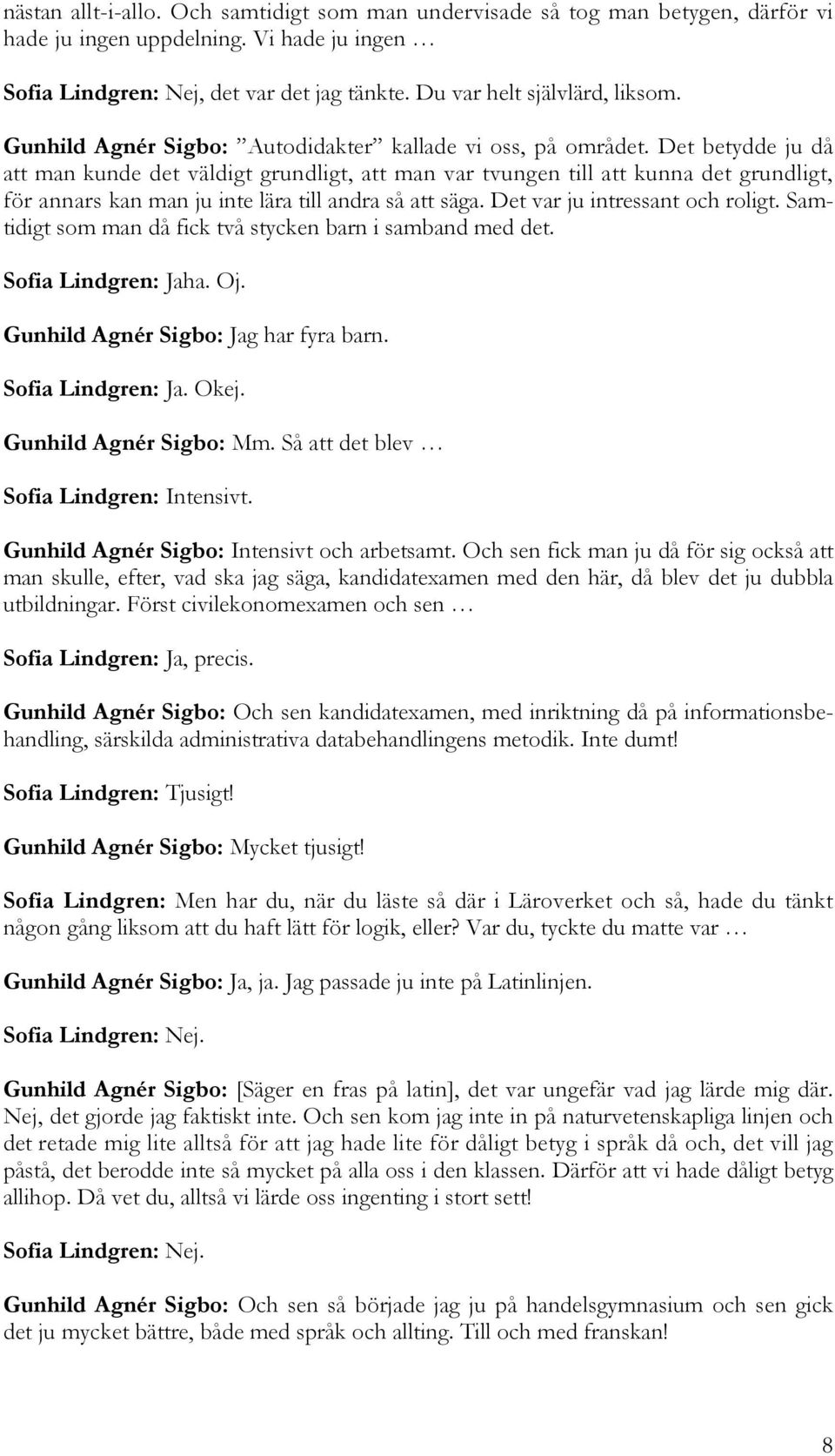 Det betydde ju då att man kunde det väldigt grundligt, att man var tvungen till att kunna det grundligt, för annars kan man ju inte lära till andra så att säga. Det var ju intressant och roligt.