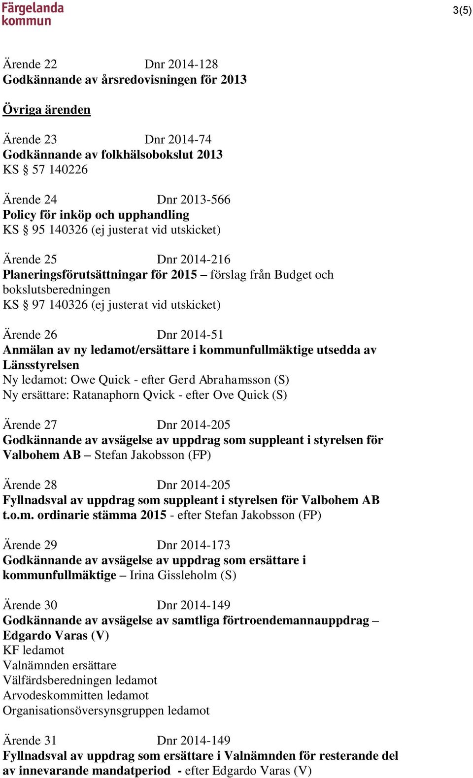 Ärende 26 Dnr 2014-51 Anmälan av ny ledamot/ersättare i kommunfullmäktige utsedda av Länsstyrelsen Ny ledamot: Owe Quick - efter Gerd Abrahamsson (S) Ny ersättare: Ratanaphorn Qvick - efter Ove Quick