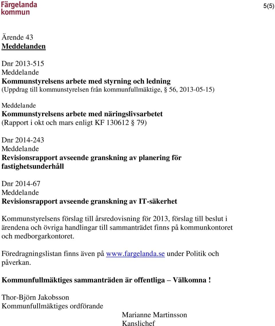 Kommunstyrelsens förslag till årsredovisning för 2013, förslag till beslut i ärendena och övriga handlingar till sammanträdet finns på kommunkontoret och medborgarkontoret.