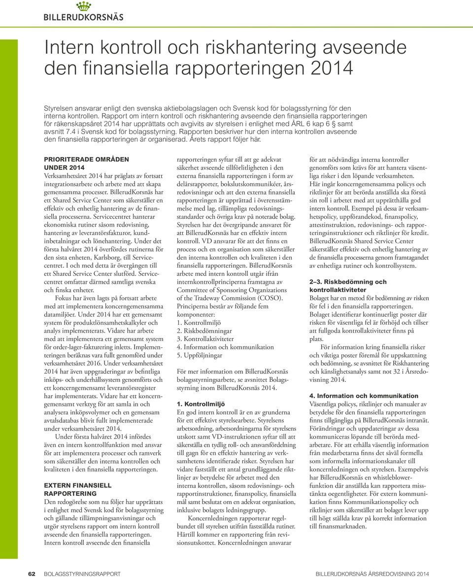 4 i Svensk kod för bolagsstyrning. Rapporten beskriver hur den interna kontrollen avseende den finansiella rapporteringen är organiserad. Årets rapport följer här.