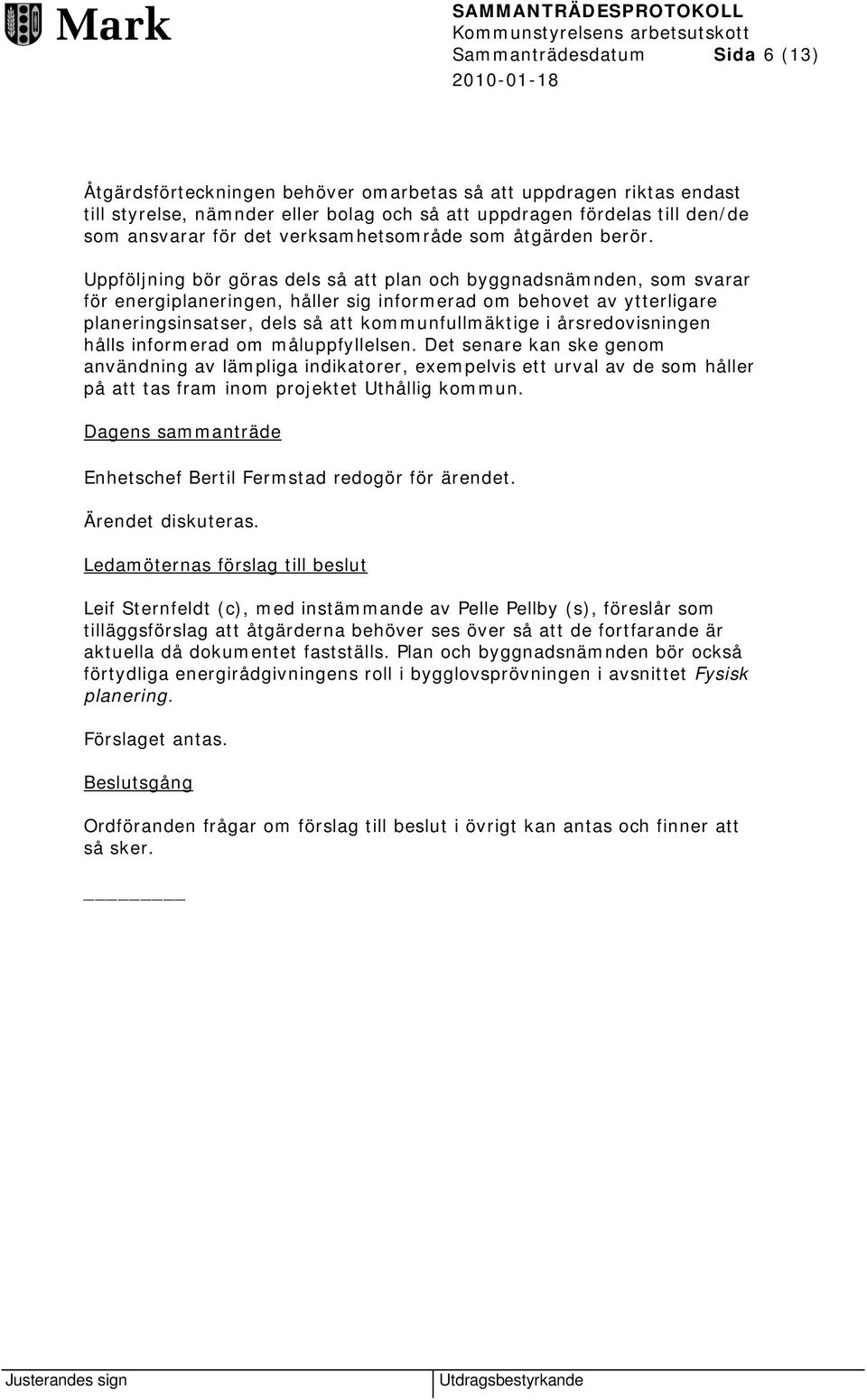 Uppföljning bör göras dels så att plan och byggnadsnämnden, som svarar för energiplaneringen, håller sig informerad om behovet av ytterligare planeringsinsatser, dels så att kommunfullmäktige i