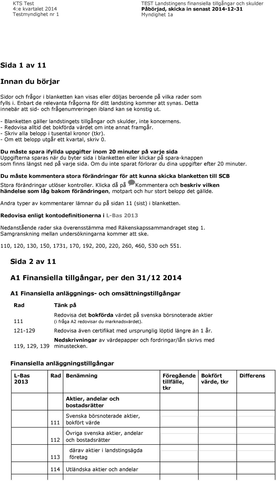 Detta innebär att sid- och frågenumreringen ibland kan se konstig ut. - Blanketten gäller landstingets tillgångar och skulder, inte koncernens.