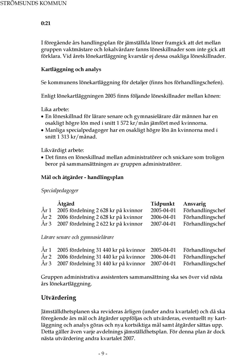 Enligt lönekartläggningen 2005 finns följande löneskillnader mellan könen: Lika arbete: En löneskillnad för lärare senare och gymnasielärare där männen har en osakligt högre lön med i snitt 1 572
