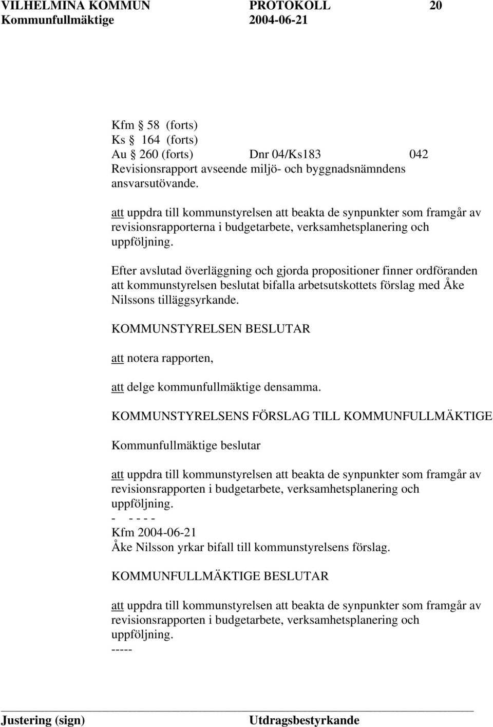 Efter avslutad överläggning och gjorda propositioner finner ordföranden att kommunstyrelsen beslutat bifalla arbetsutskottets förslag med Åke Nilssons tilläggsyrkande.