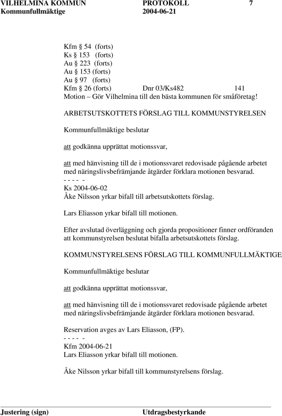 näringslivsbefrämjande åtgärder förklara motionen besvarad. Ks 2004-06-02 Åke Nilsson yrkar bifall till arbetsutskottets förslag. Lars Eliasson yrkar bifall till motionen.