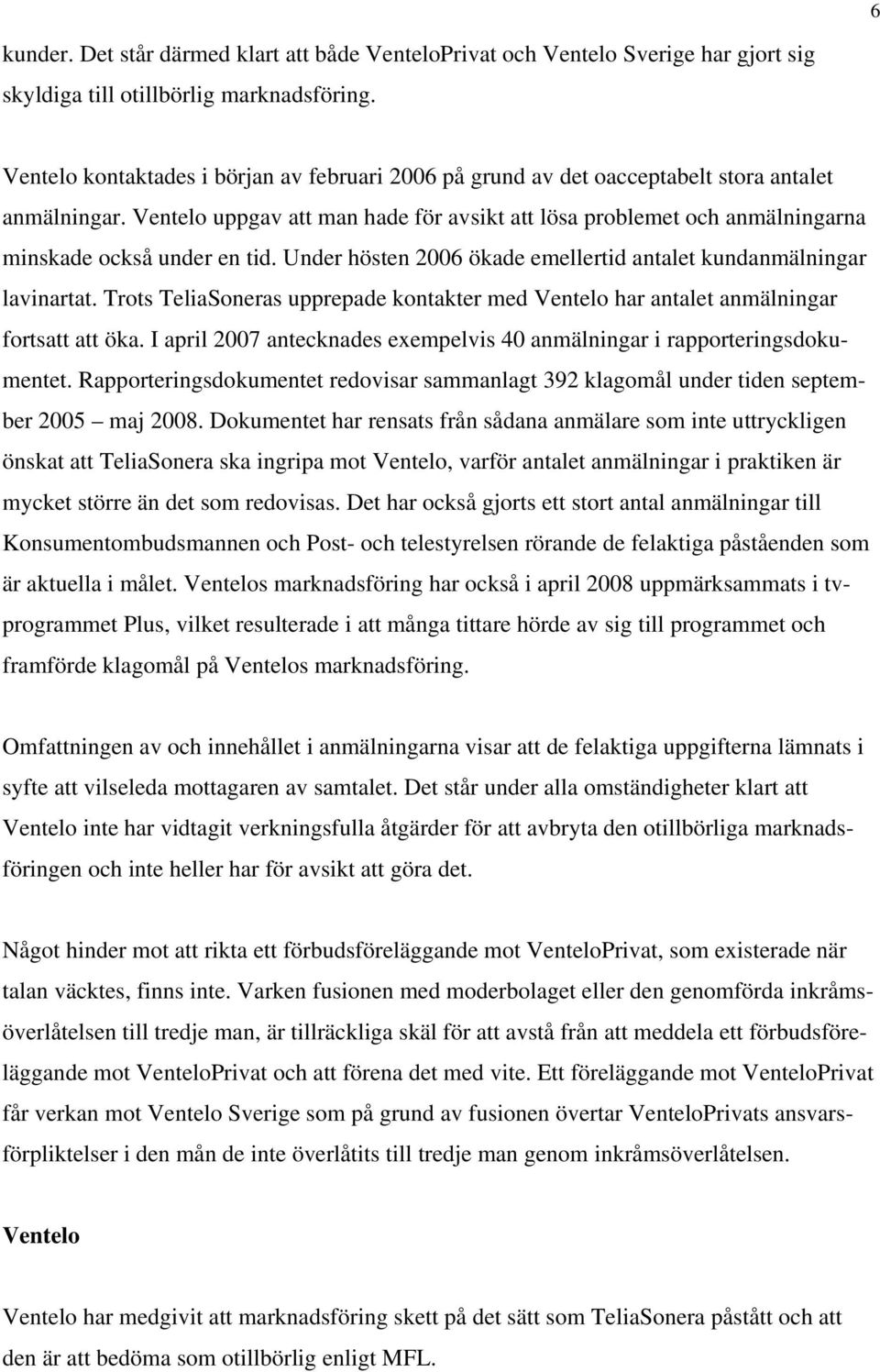 Ventelo uppgav att man hade för avsikt att lösa problemet och anmälningarna minskade också under en tid. Under hösten 2006 ökade emellertid antalet kundanmälningar lavinartat.