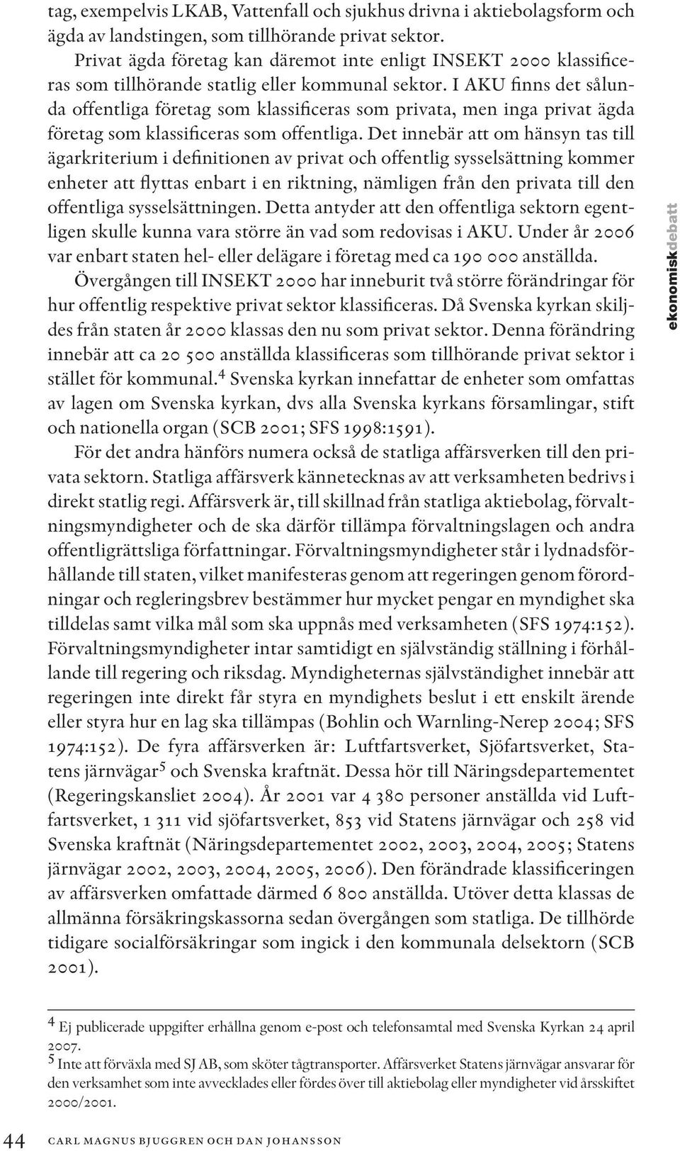 I AKU finns det sålunda offentliga företag som klassificeras som privata, men inga privat ägda företag som klassificeras som offentliga.