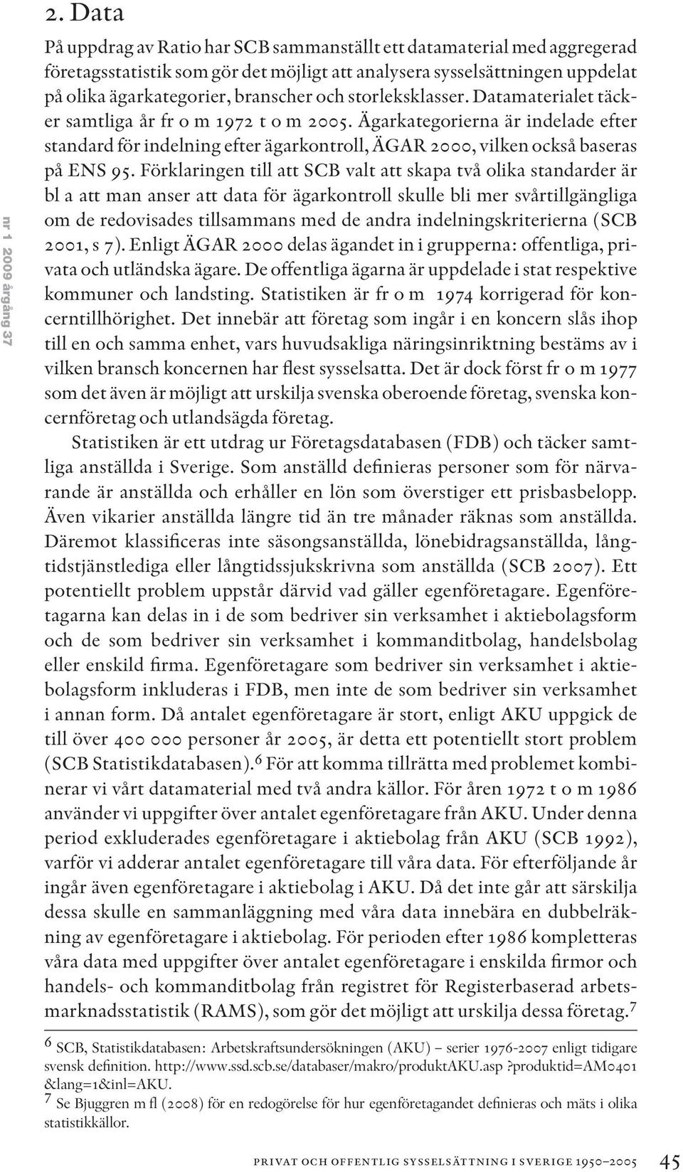 storleksklasser. Datamaterialet täcker samtliga år fr o m 1972 t o m 2005. Ägarkategorierna är indelade efter standard för indelning efter ägarkontroll, ÄGAR 2000, vilken också baseras på ENS 95.