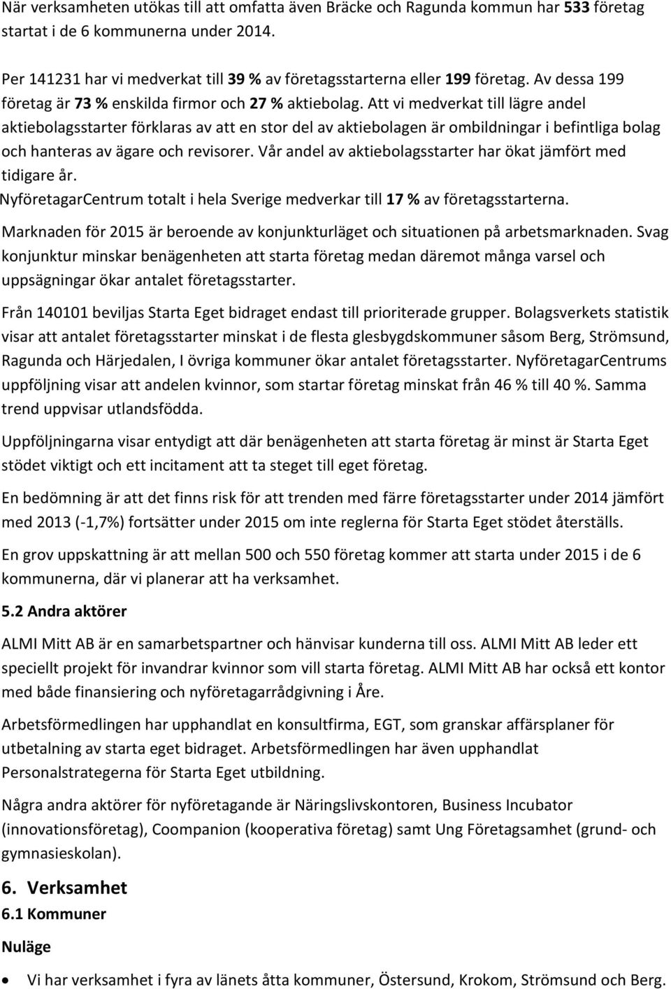 Att vi medverkat till lägre andel aktiebolagsstarter förklaras av att en stor del av aktiebolagen är ombildningar i befintliga bolag och hanteras av ägare och revisorer.